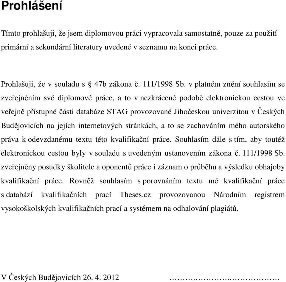 v platném znění souhlasím se zveřejněním své diplomové práce, a to v nezkrácené podobě elektronickou cestou ve veřejně přístupné části databáze STAG provozované Jihočeskou univerzitou v Českých