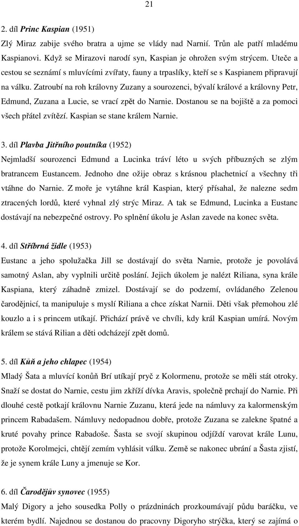 Zatroubí na roh královny Zuzany a sourozenci, bývalí králové a královny Petr, Edmund, Zuzana a Lucie, se vrací zpět do Narnie. Dostanou se na bojiště a za pomoci všech přátel zvítězí.