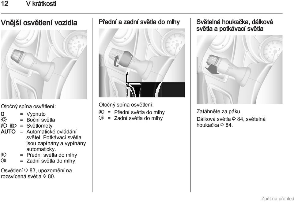 vypínány automaticky. > = Přední světla do mlhy r = Zadní světla do mlhy Osvětlení 3 83, upozornění na rozsvícená světla 3 80.