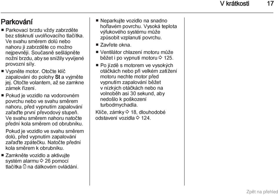 Pokud je vozidlo na vodorovném povrchu nebo ve svahu směrem nahoru, před vypnutím zapalování zařaďte první převodový stupeň. Ve svahu směrem nahoru natočte přední kola směrem od obrubníku.