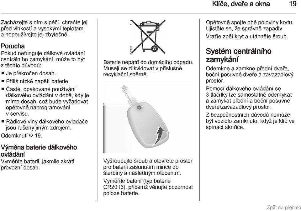 Časté, opakované používání dálkového ovládání v době, kdy je mimo dosah, což bude vyžadovat opětovné naprogramování v servisu. Rádiové vlny dálkového ovladače jsou rušeny jiným zdrojem.