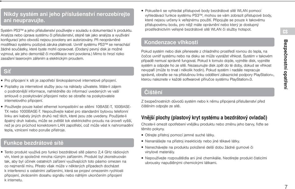 Uvnitř systému PS3 se nenachází žádné součástky, které byste mohli opravovat. (Dodaný pevný disk je možné vyjmout, ale jeho demontáž či modifikace není povolena.