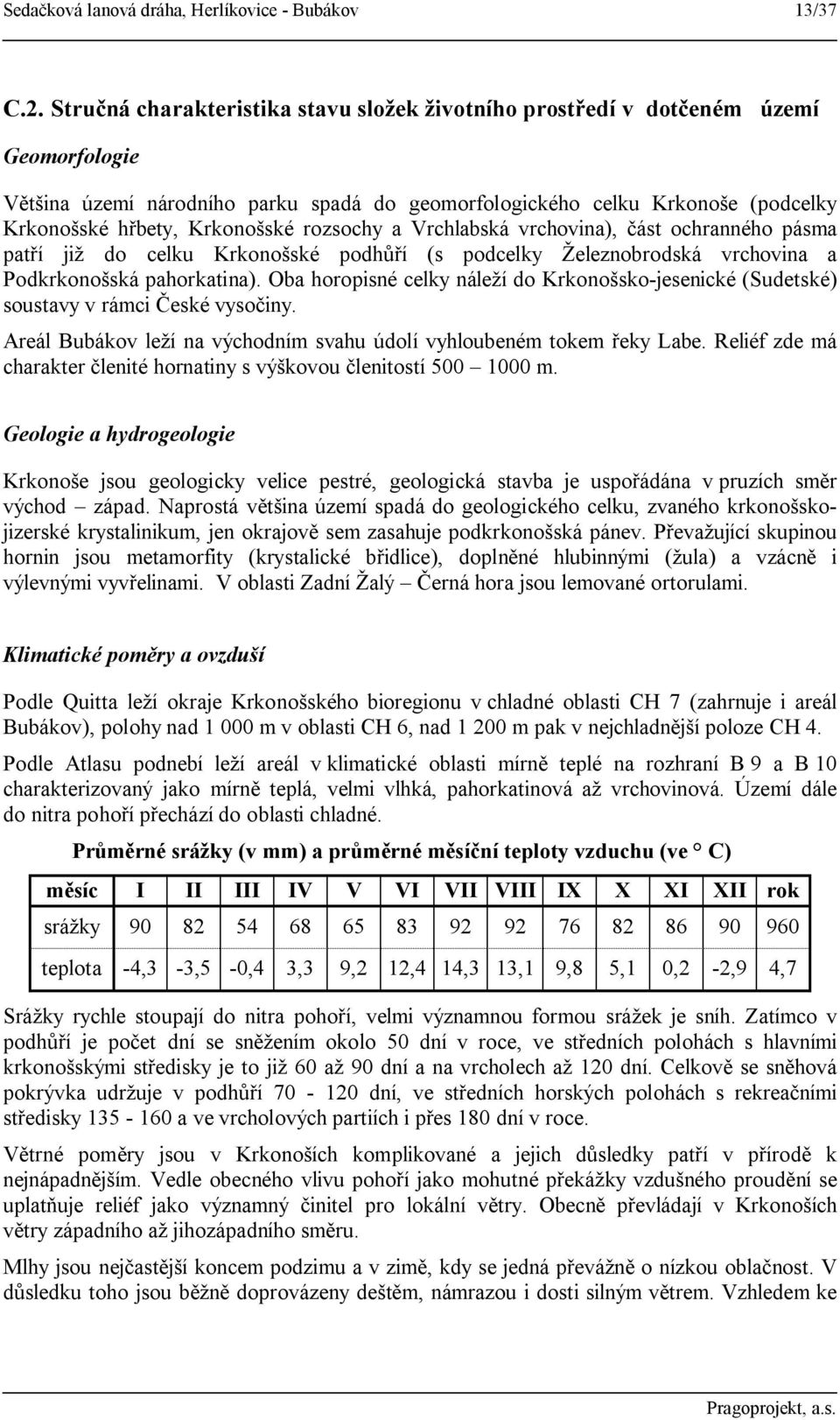 rozsochy a Vrchlabská vrchovina), část ochranného pásma patří již do celku Krkonošské podhůří (s podcelky Železnobrodská vrchovina a Podkrkonošská pahorkatina).