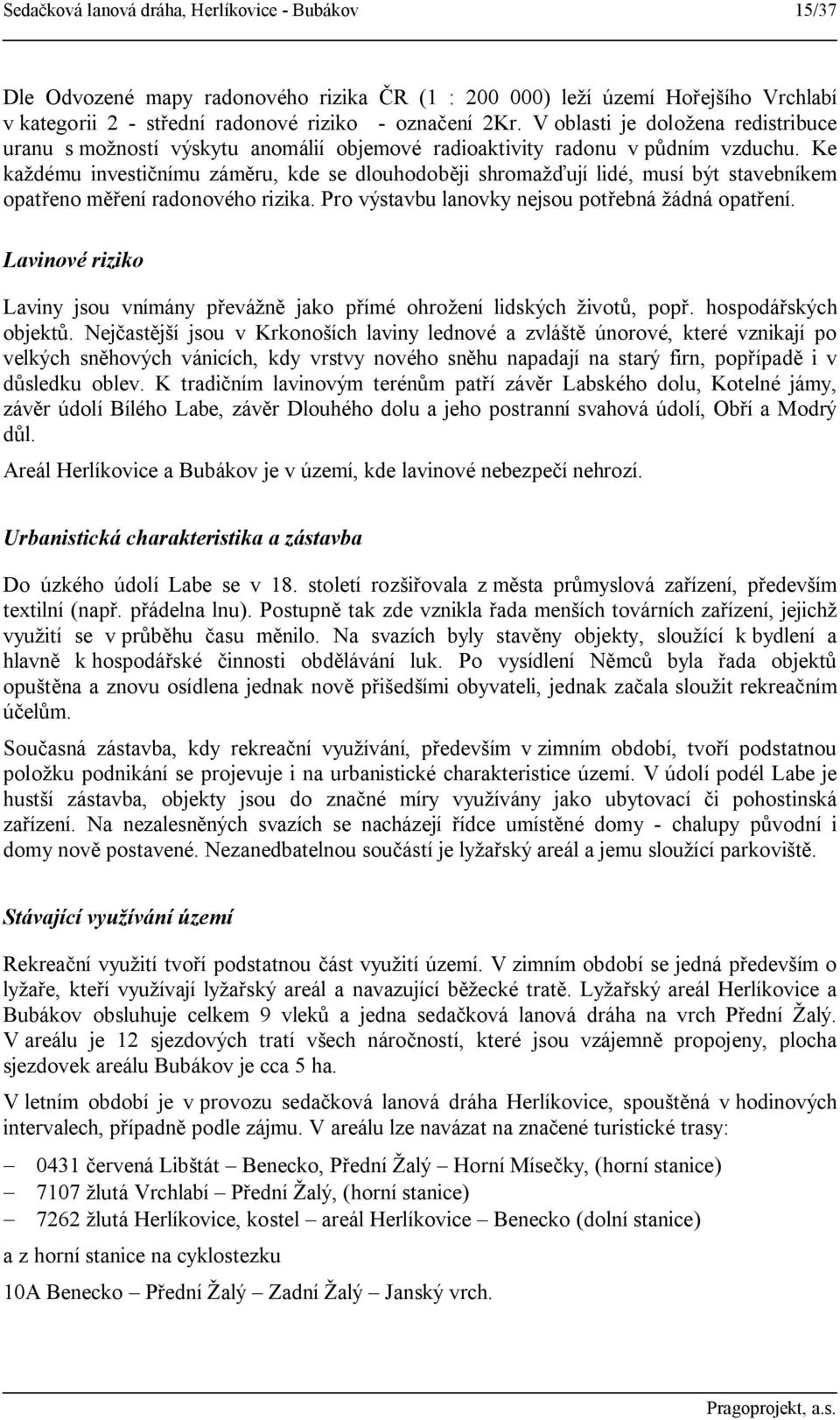 Ke každému investičnímu záměru, kde se dlouhodoběji shromažďují lidé, musí být stavebníkem opatřeno měření radonového rizika. Pro výstavbu lanovky nejsou potřebná žádná opatření.