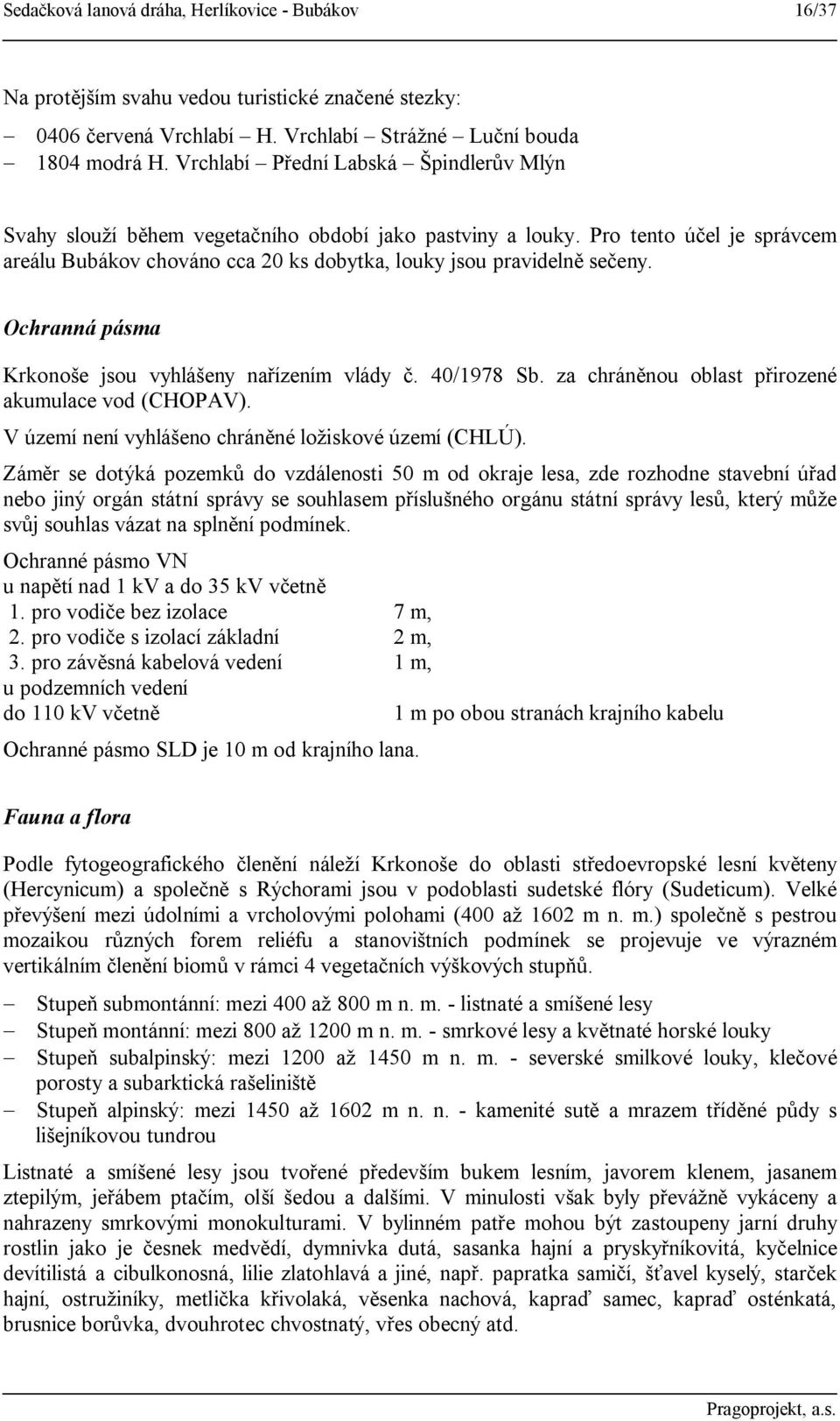 Ochranná pásma Krkonoše jsou vyhlášeny nařízením vlády č. 40/1978 Sb. za chráněnou oblast přirozené akumulace vod (CHOPAV). V území není vyhlášeno chráněné ložiskové území (CHLÚ).