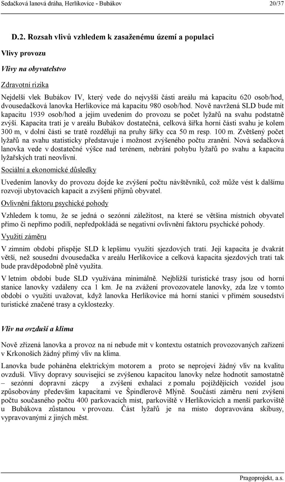 Rozsah vlivů vzhledem k zasaženému území a populaci Vlivy provozu Vlivy na obyvatelstvo Zdravotní rizika Nejdelší vlek Bubákov IV, který vede do nejvyšší části areálu má kapacitu 620 osob/hod,