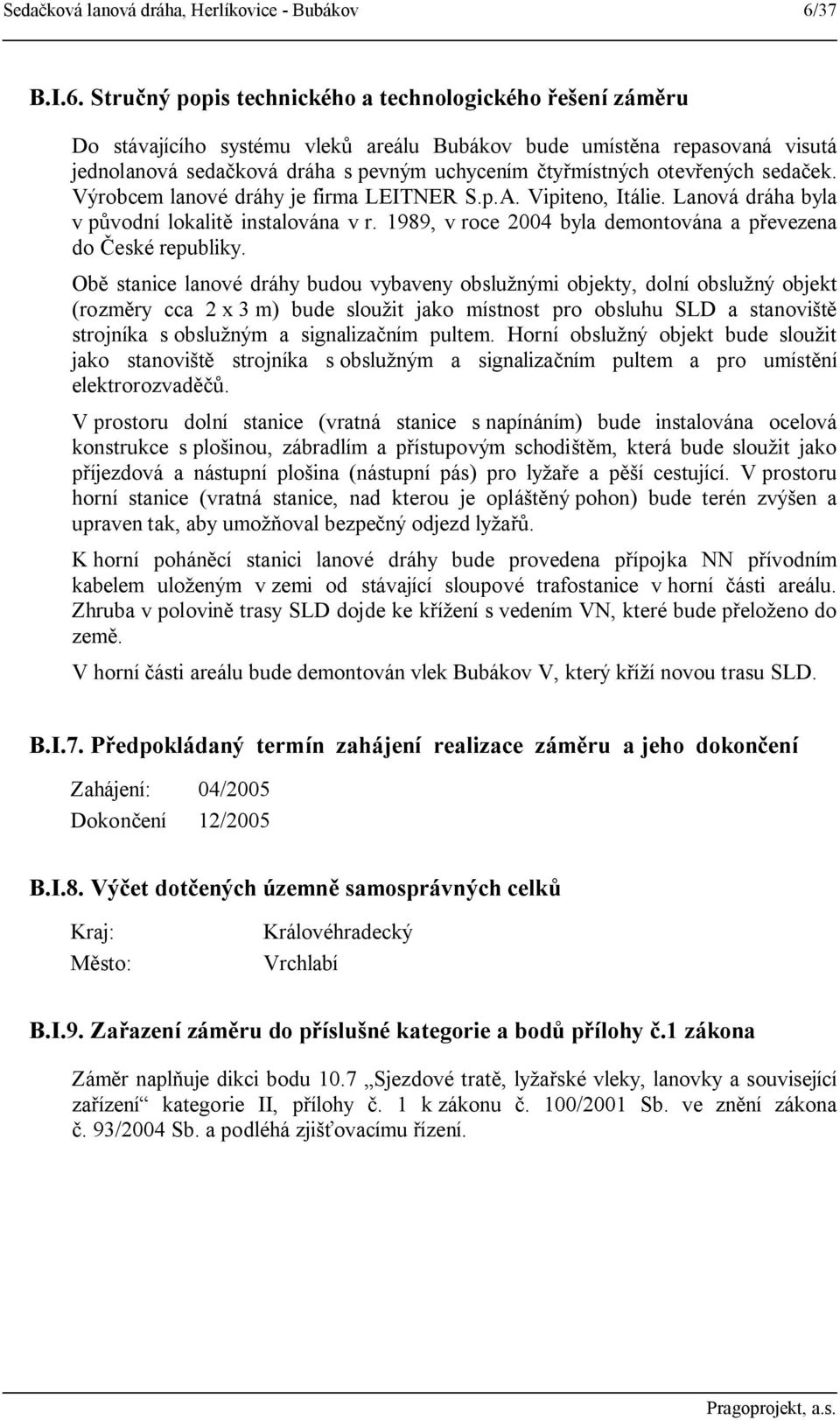 Stručný popis technického a technologického řešení záměru Do stávajícího systému vleků areálu Bubákov bude umístěna repasovaná visutá jednolanová sedačková dráha s pevným uchycením čtyřmístných