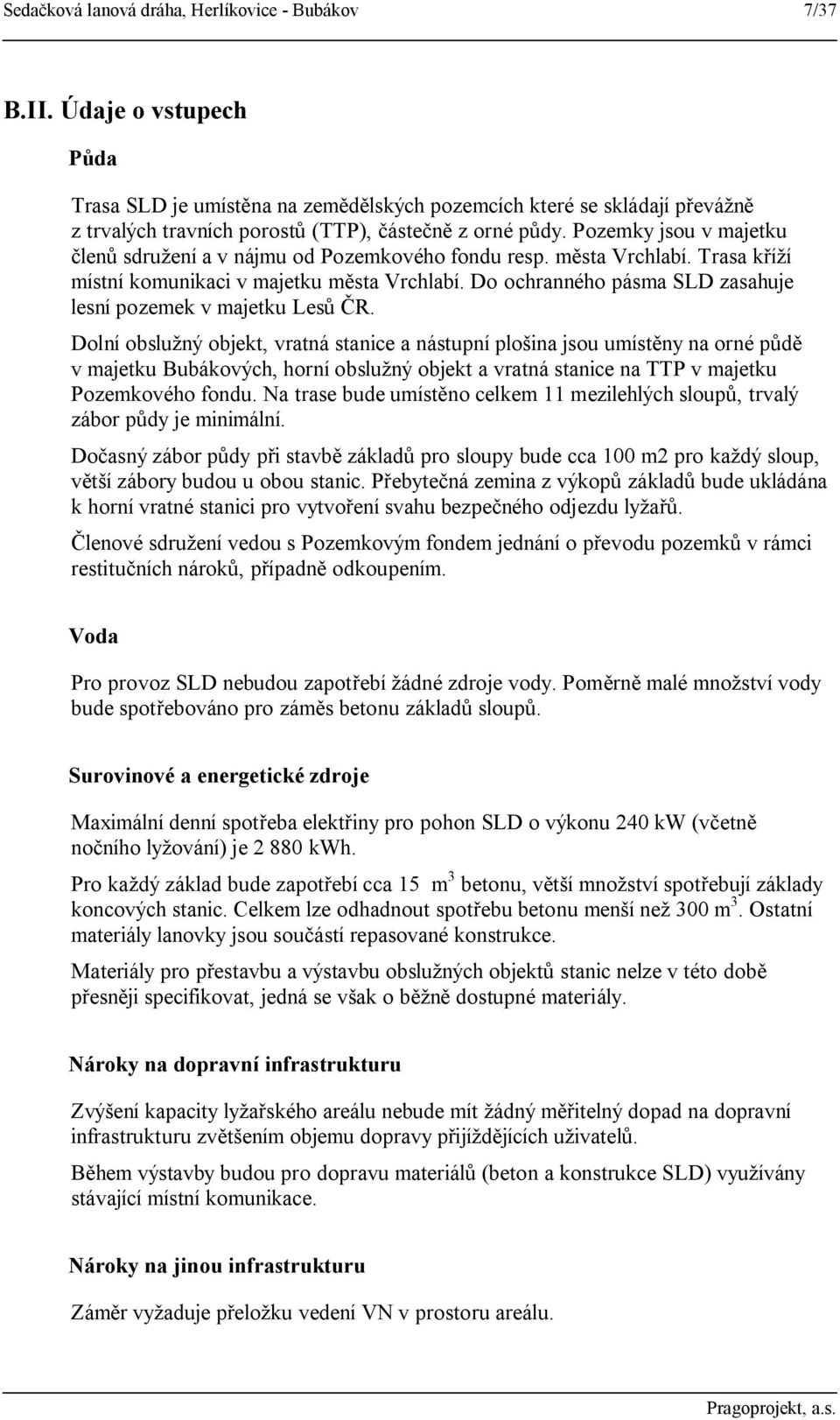 Pozemky jsou v majetku členů sdružení a v nájmu od Pozemkového fondu resp. města Vrchlabí. Trasa kříží místní komunikaci v majetku města Vrchlabí.