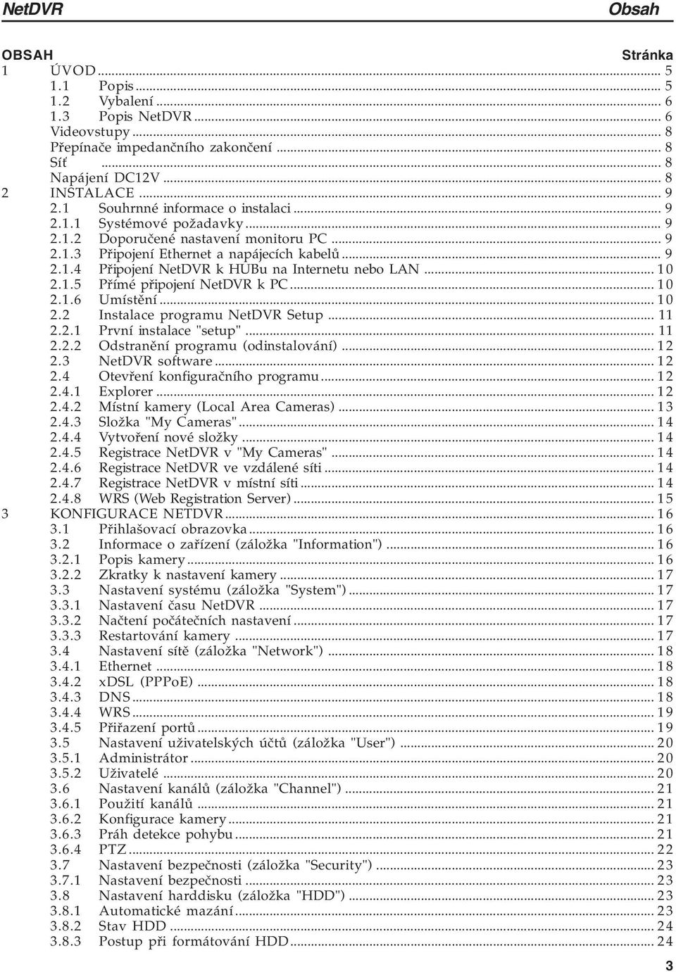 .. 1 0 2.1.5 Přímé připojení NetDVR k PC... 1 0 2.1.6 Umístění... 1 0 2.2 Instalace programu NetDVR Setup... 11 2.2.1 První instalace "setup"... 11 2.2.2 Odstranění programu (odinstalování)... 1 2 2.