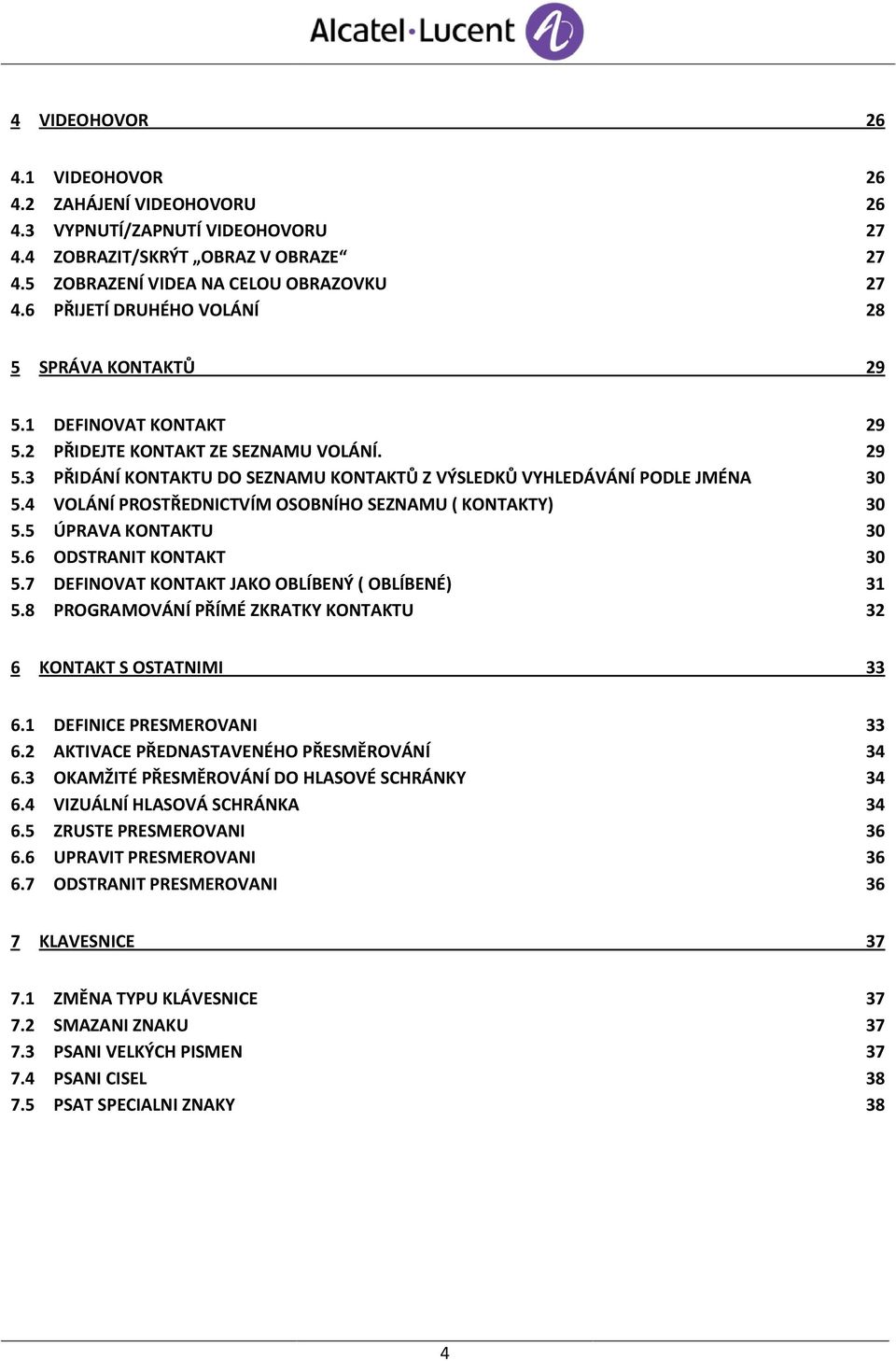 4 VOLÁNÍ PROSTŘEDNICTVÍM OSOBNÍHO SEZNAMU ( KONTAKTY) 30 5.5 ÚPRAVA KONTAKTU 30 5.6 ODSTRANIT KONTAKT 30 5.7 DEFINOVAT KONTAKT JAKO OBLÍBENÝ ( OBLÍBENÉ) 31 5.