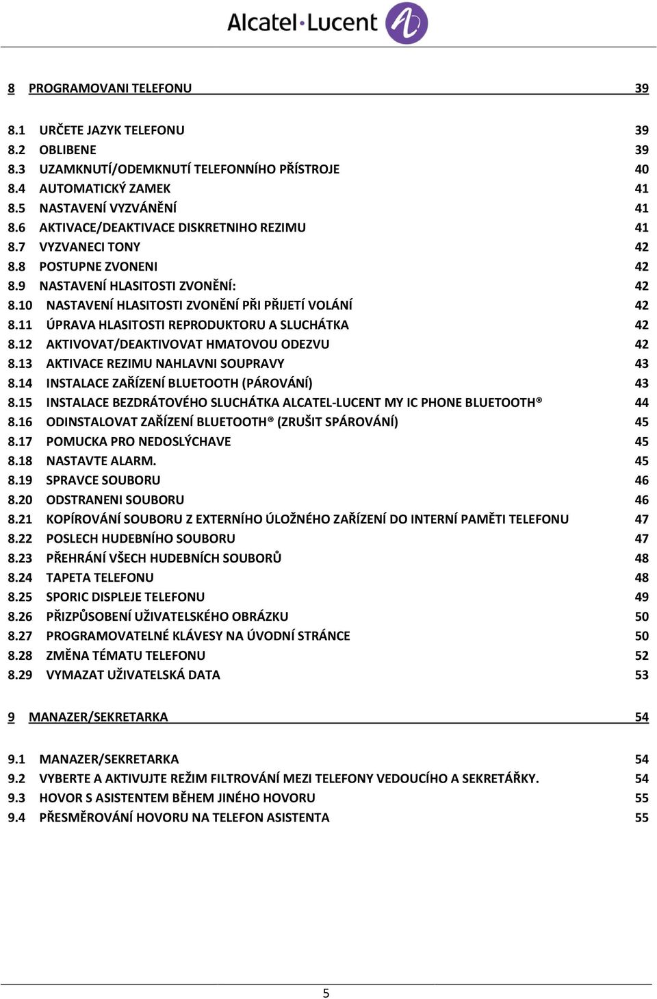 11 ÚPRAVA HLASITOSTI REPRODUKTORU A SLUCHÁTKA 42 8.12 AKTIVOVAT/DEAKTIVOVAT HMATOVOU ODEZVU 42 8.13 AKTIVACE REZIMU NAHLAVNI SOUPRAVY 43 8.14 INSTALACE ZAŘÍZENÍ BLUETOOTH (PÁROVÁNÍ) 43 8.