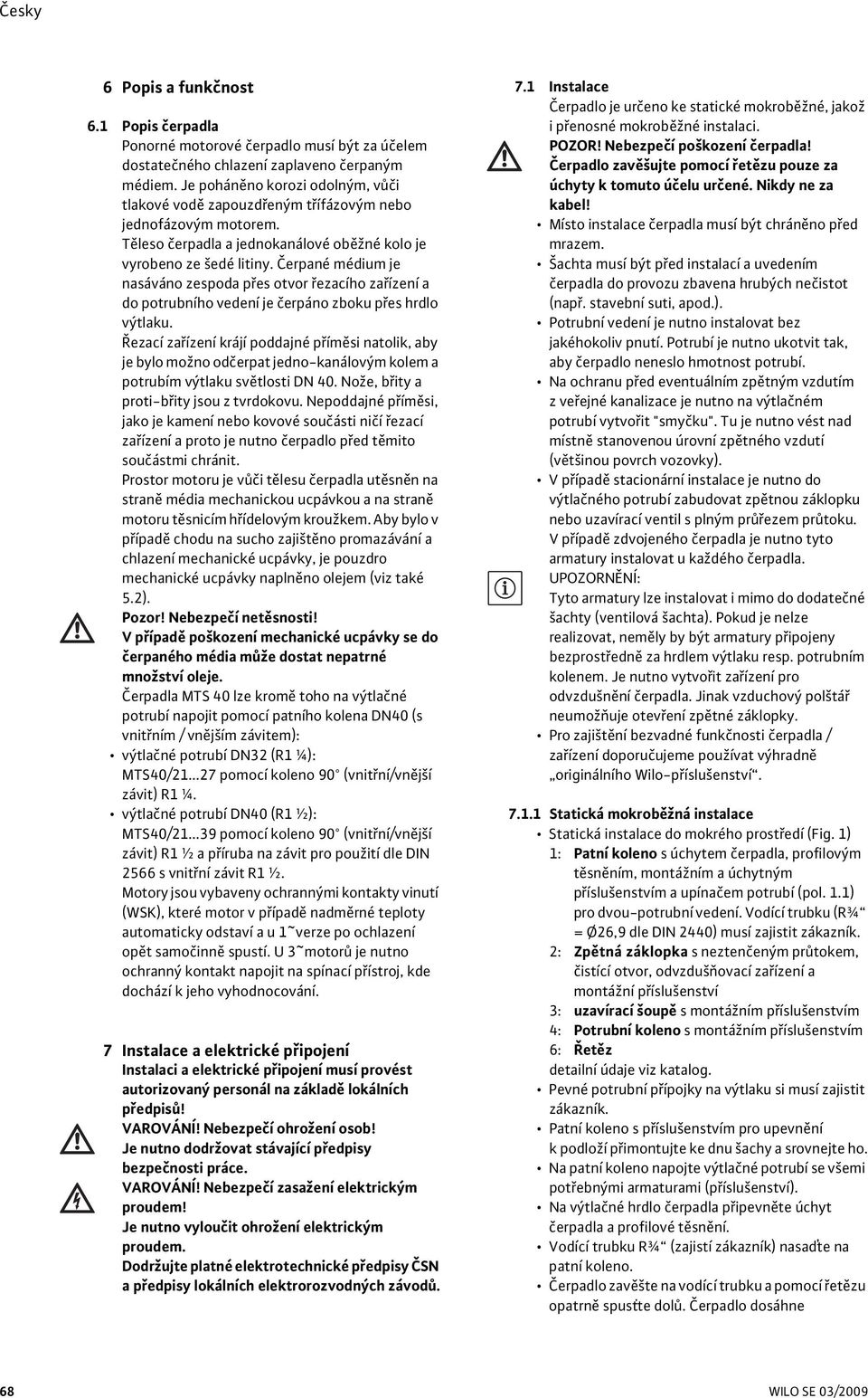 Čerpané médium je nasáváno zespoda přes otvor řezacího zařízení a do potrubního vedení je čerpáno zboku přes hrdlo výtlaku.