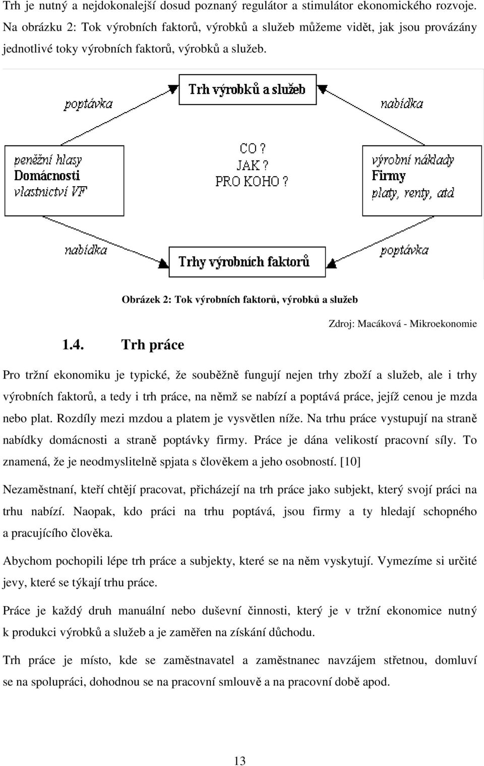 Trh práce Zdroj: Macáková - Mikroekonomie Pro tržní ekonomiku je typické, že souběžně fungují nejen trhy zboží a služeb, ale i trhy výrobních faktorů, a tedy i trh práce, na němž se nabízí a poptává