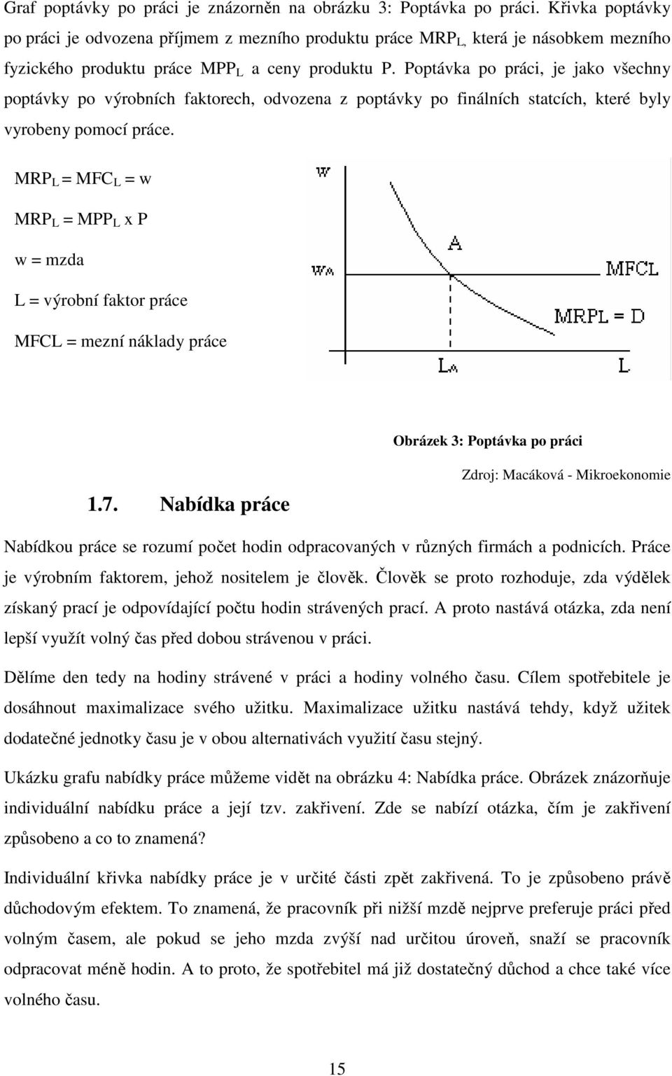 Poptávka po práci, je jako všechny poptávky po výrobních faktorech, odvozena z poptávky po finálních statcích, které byly vyrobeny pomocí práce.