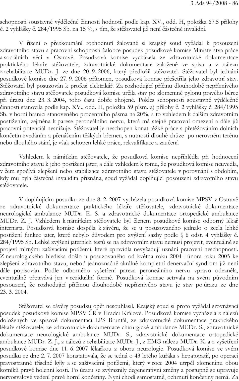 Posudková komise vycházela ze zdravotnické dokumentace praktického lékaře stěžovatele, zdravotnické dokumentace založené ve spisu a z nálezu z rehabilitace MUDr. J. ze dne 20. 9.