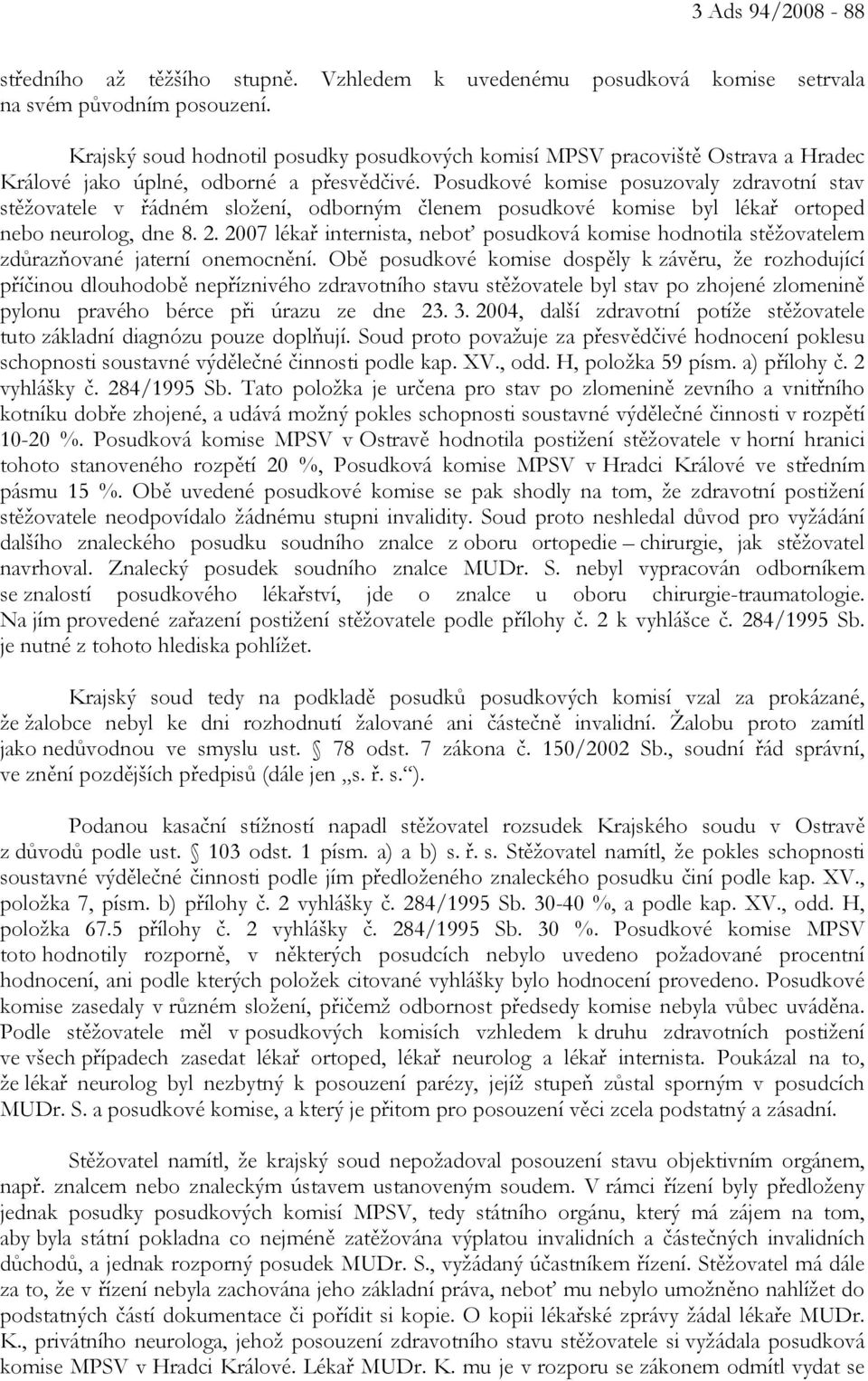 Posudkové komise posuzovaly zdravotní stav stěžovatele v řádném složení, odborným členem posudkové komise byl lékař ortoped nebo neurolog, dne 8. 2.