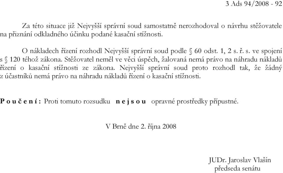 Stěžovatel neměl ve věci úspěch, žalovaná nemá právo na náhradu nákladů řízení o kasační stížnosti ze zákona.