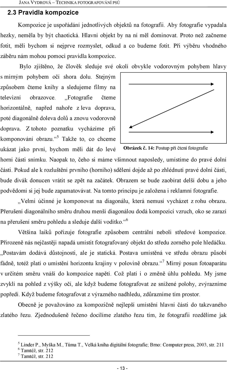 Bylo zjištěno, ţe člověk sleduje své okolí obvykle vodorovným pohybem hlavy s mírným pohybem očí shora dolu. Stejným způsobem čteme knihy a sledujeme filmy na televizní obrazovce.