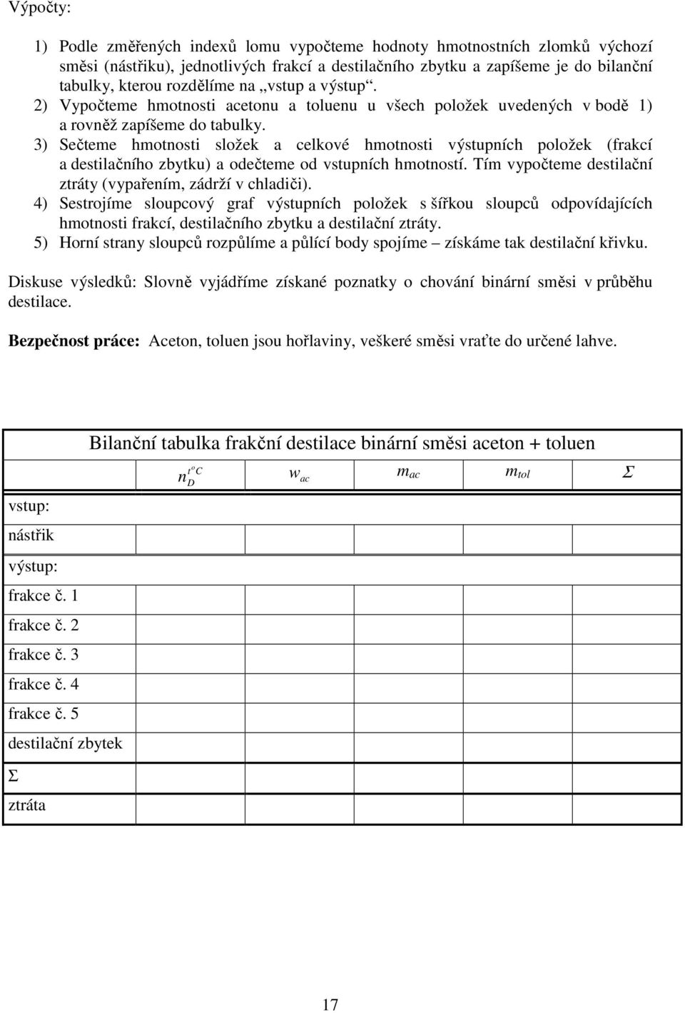 3) Sečteme hmotnosti složek a celkové hmotnosti výstupních položek (frakcí a destilačního zbytku) a odečteme od vstupních hmotností. Tím vypočteme destilační ztráty (vypařením, zádrží v chladiči).