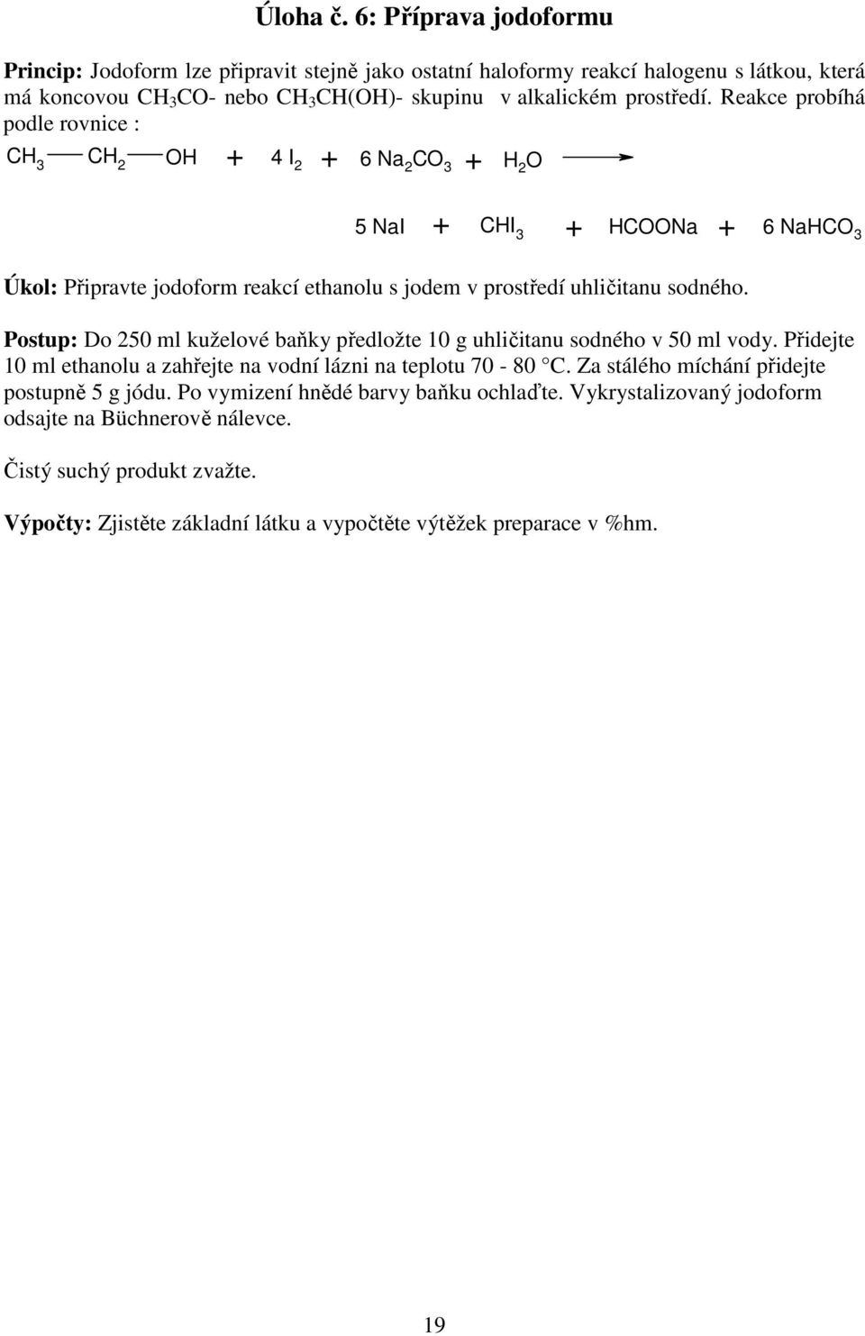 Reakce probíhá podle rovnice : CH 3 H + 4 I 2 + 6 Na 2 C 3 + H 2 5 NaI + CHI 3 + HCNa + 6 NaHC 3 Úkol: Připravte jodoform reakcí ethanolu s jodem v prostředí uhličitanu sodného.