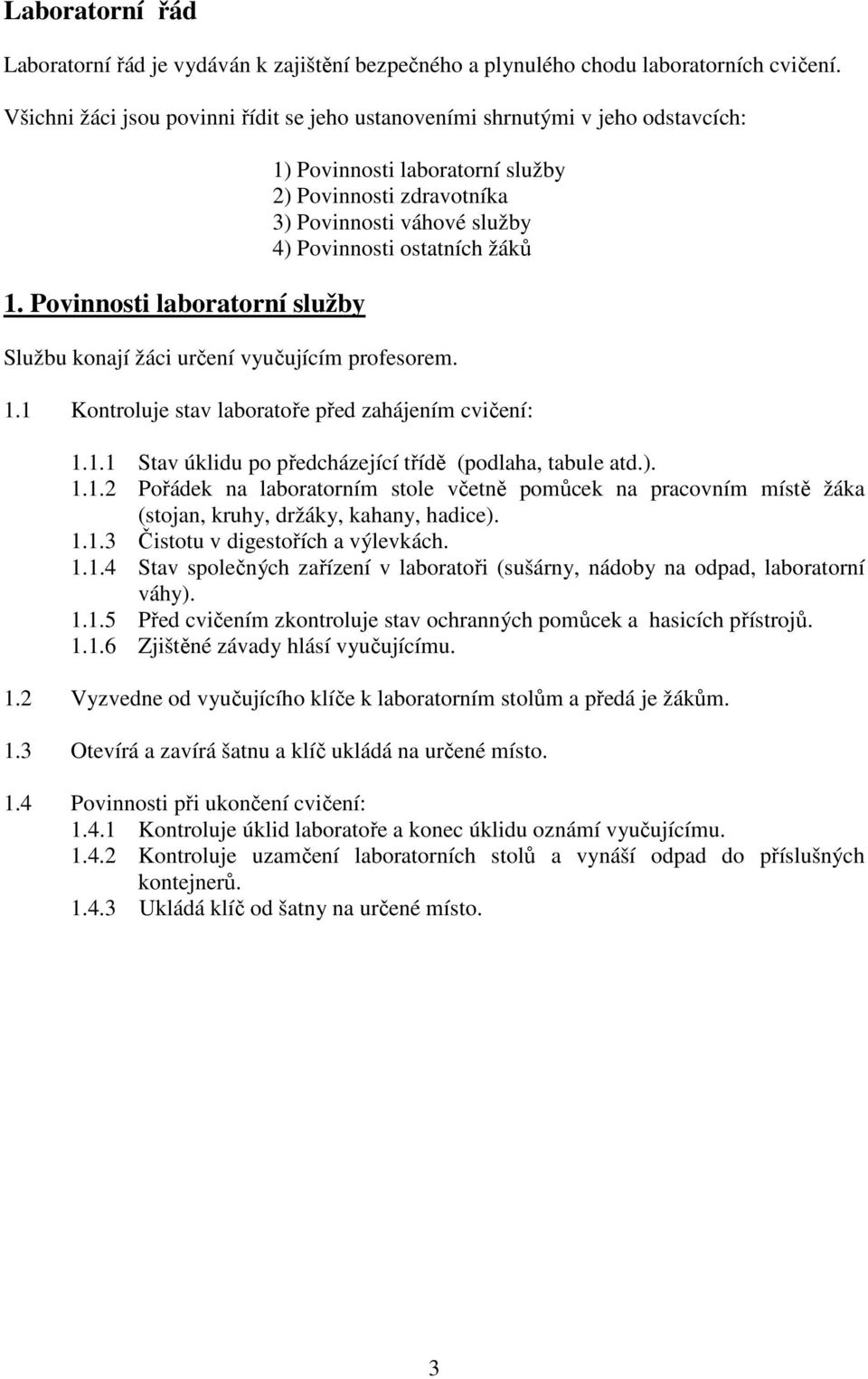 1.1 Stav úklidu po předcházející třídě (podlaha, tabule atd.). 1.1.2 Pořádek na laboratorním stole včetně pomůcek na pracovním místě žáka (stojan, kruhy, držáky, kahany, hadice). 1.1.3 Čistotu v digestořích a výlevkách.