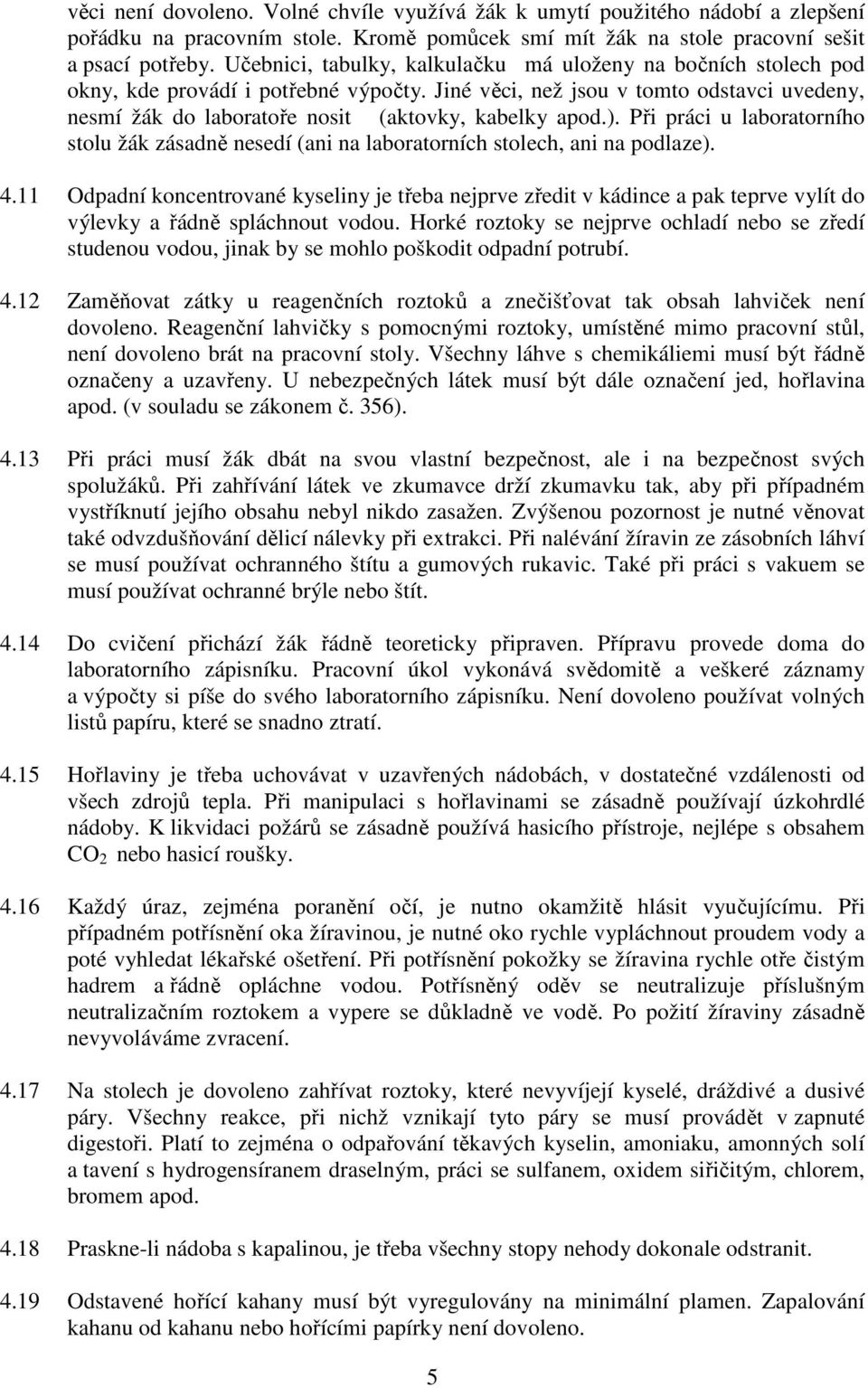 Jiné věci, než jsou v tomto odstavci uvedeny, nesmí žák do laboratoře nosit (aktovky, kabelky apod.). Při práci u laboratorního stolu žák zásadně nesedí (ani na laboratorních stolech, ani na podlaze).