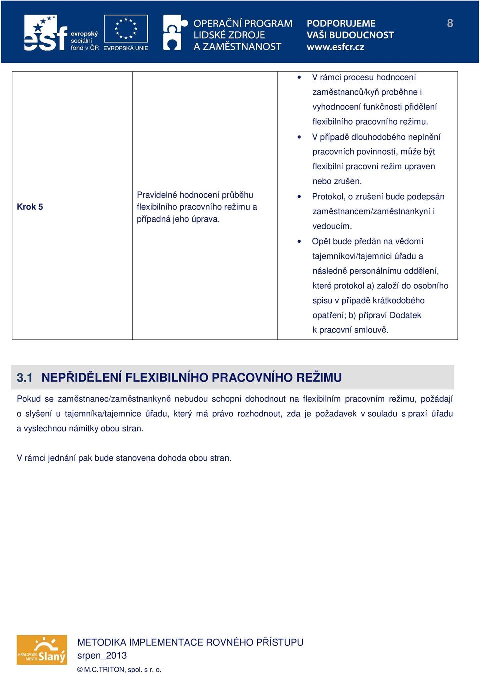 V případě dlouhodobého neplnění pracovních povinností, může být flexibilní pracovní režim upraven nebo zrušen. Protokol, o zrušení bude podepsán zaměstnancem/zaměstnankyní i vedoucím.