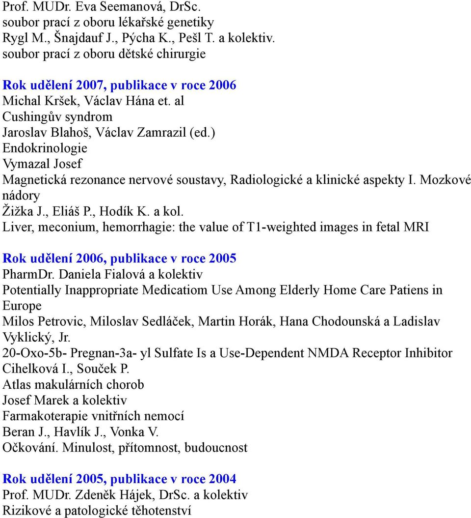 ) Endokrinologie Vymazal Josef Magnetická rezonance nervové soustavy, Radiologické a klinické aspekty I. Mozkové nádory Žižka J., Eliáš P., Hodík K. a kol.