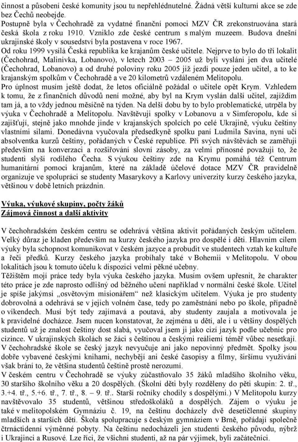 Budova dnešní ukrajinské školy v sousedství byla postavena v roce 1967. Od roku 1999 vysílá Česká republika ke krajanům české učitele.