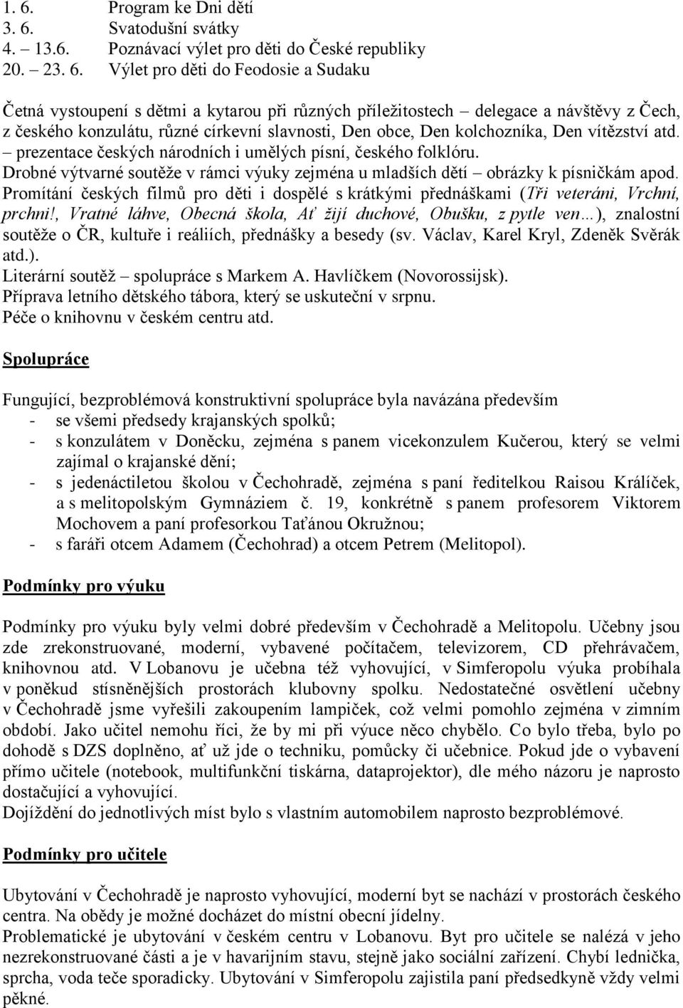 Drobné výtvarné soutěže v rámci výuky zejména u mladších dětí obrázky k písničkám apod. Promítání českých filmů pro děti i dospělé s krátkými přednáškami (Tři veteráni, Vrchní, prchni!