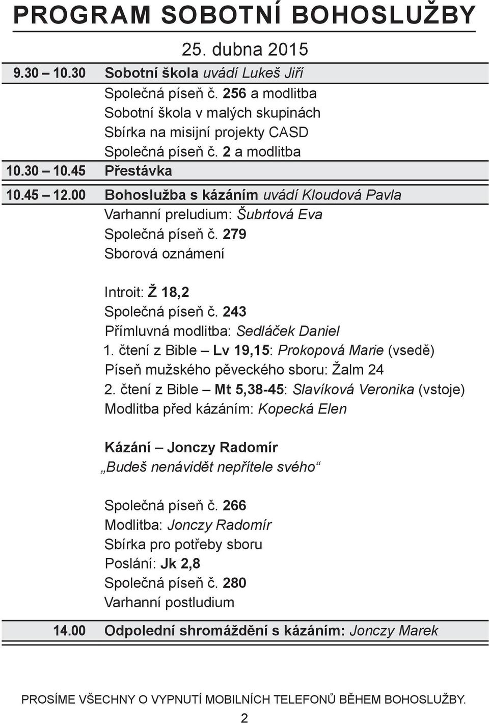 243 Přímluvná modlitba: Sedláček Daniel 1. čtení z Bible Lv 19,15: Prokopová Marie (vsedě) Píseň mužského pěveckého sboru: Žalm 24 2.