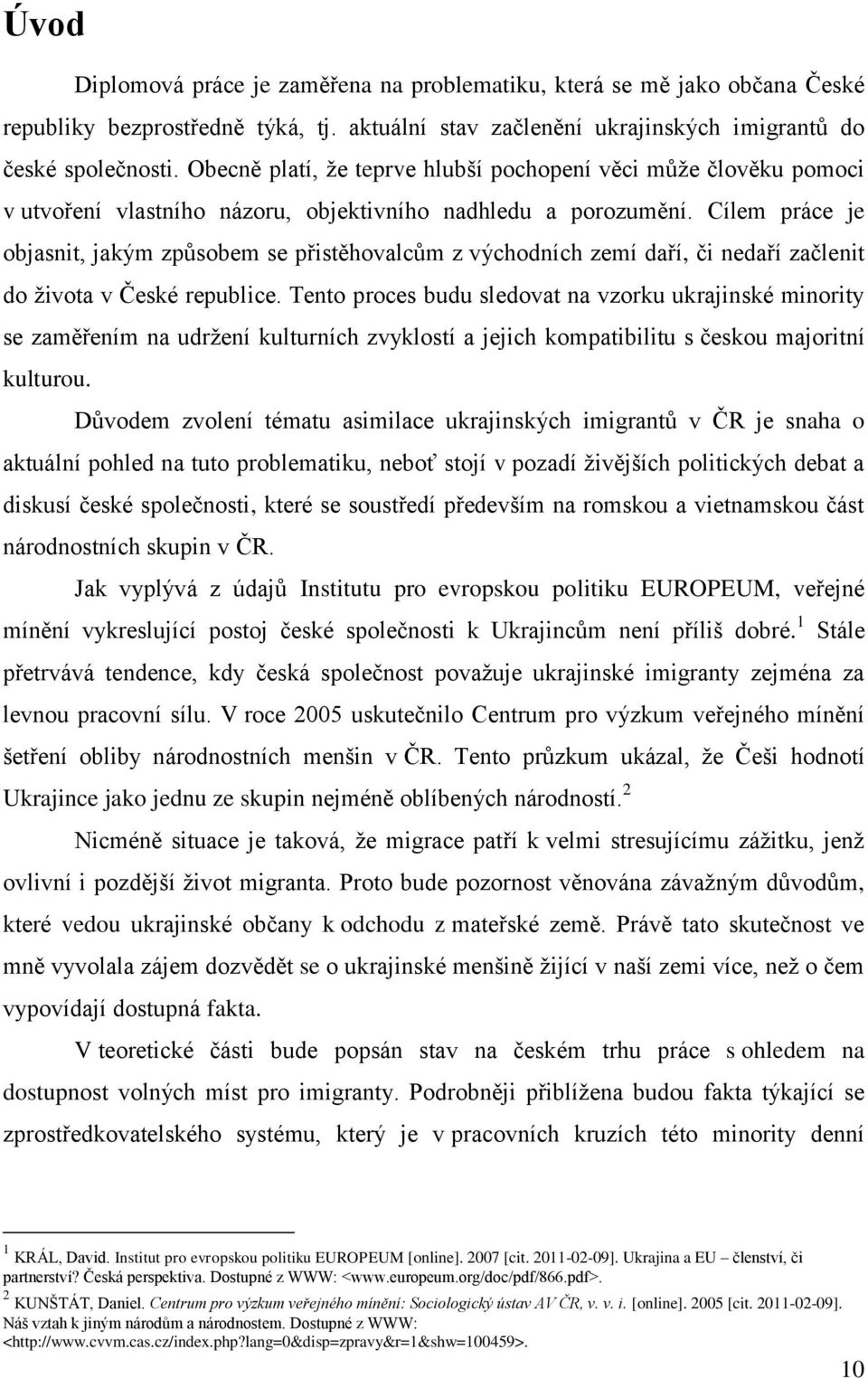 Cílem práce je objasnit, jakým způsobem se přistěhovalcům z východních zemí daří, či nedaří začlenit do ţivota v České republice.