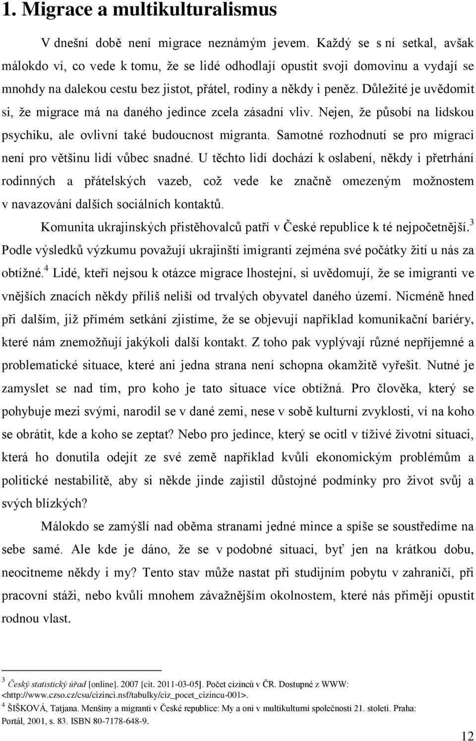 Důleţité je uvědomit si, ţe migrace má na daného jedince zcela zásadní vliv. Nejen, ţe působí na lidskou psychiku, ale ovlivní také budoucnost migranta.