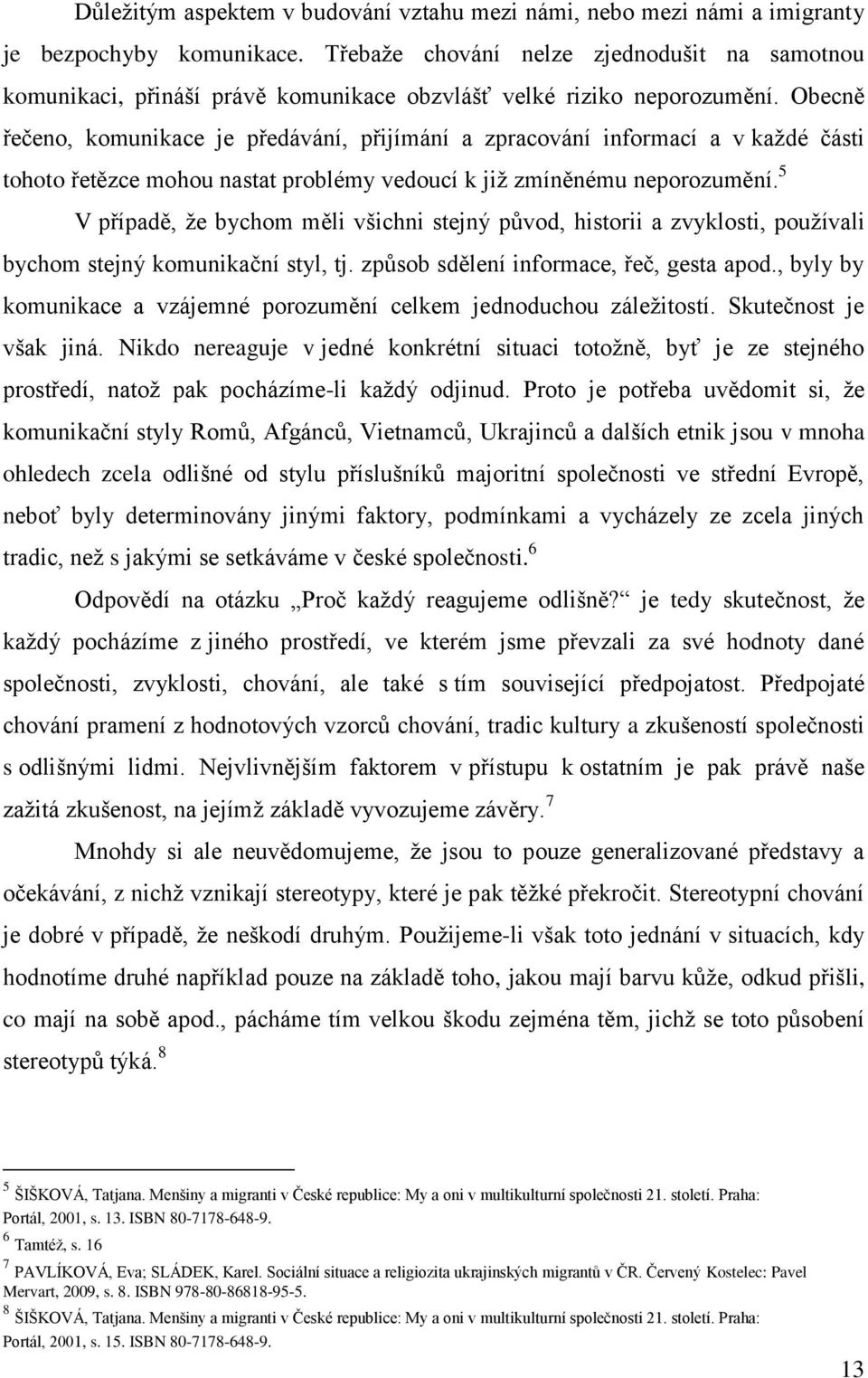 Obecně řečeno, komunikace je předávání, přijímání a zpracování informací a v kaţdé části tohoto řetězce mohou nastat problémy vedoucí k jiţ zmíněnému neporozumění.