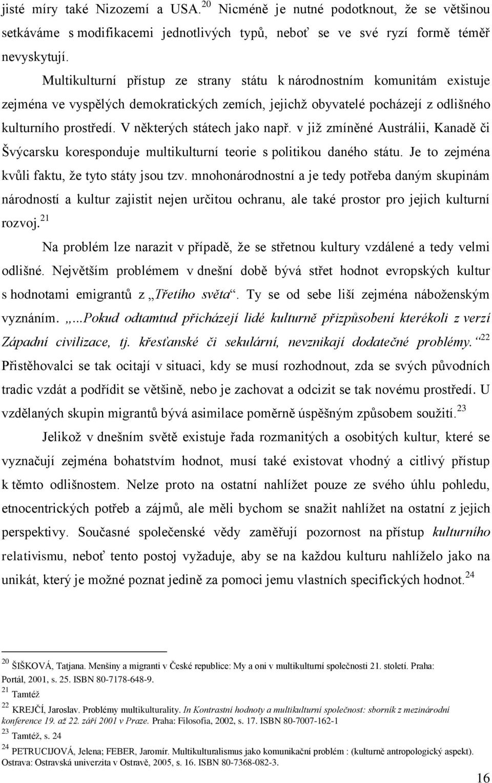 Multikulturní přístup ze strany státu k národnostním komunitám existuje zejména ve vyspělých demokratických zemích, jejichţ obyvatelé pocházejí z odlišného kulturního prostředí.