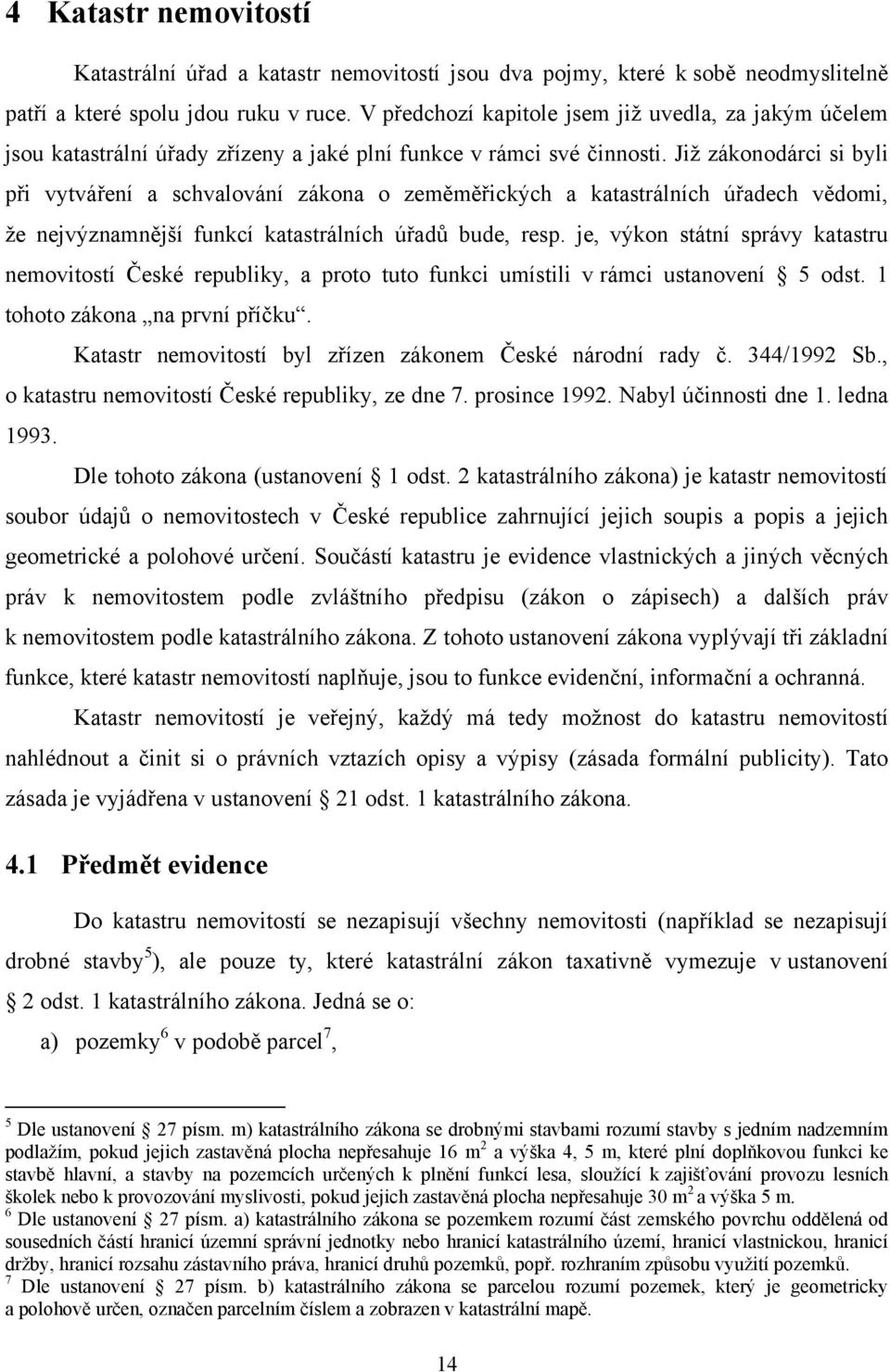 Již zákonodárci si byli při vytváření a schvalování zákona o zeměměřických a katastrálních úřadech vědomi, že nejvýznamnější funkcí katastrálních úřadů bude, resp.