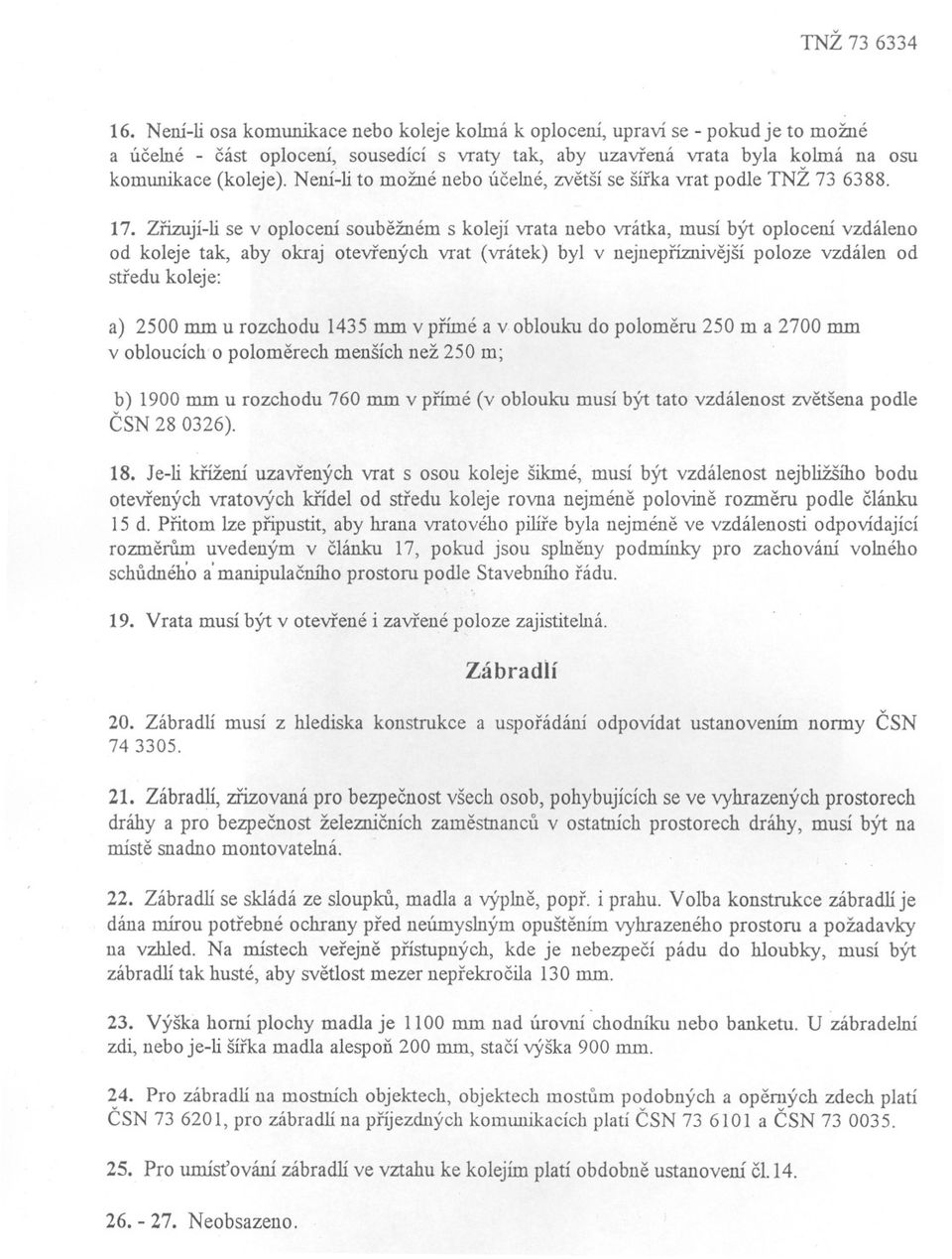 Zrizují-li se v oplocení soubežném s kolejí vrata nebo vrátka, musí být oplocení vzdáleno od koleje tak, aby okraj otevrených vrat (vrátek) byl v nejnepríznivejší poloze vzdálen od stredu koleje: a)