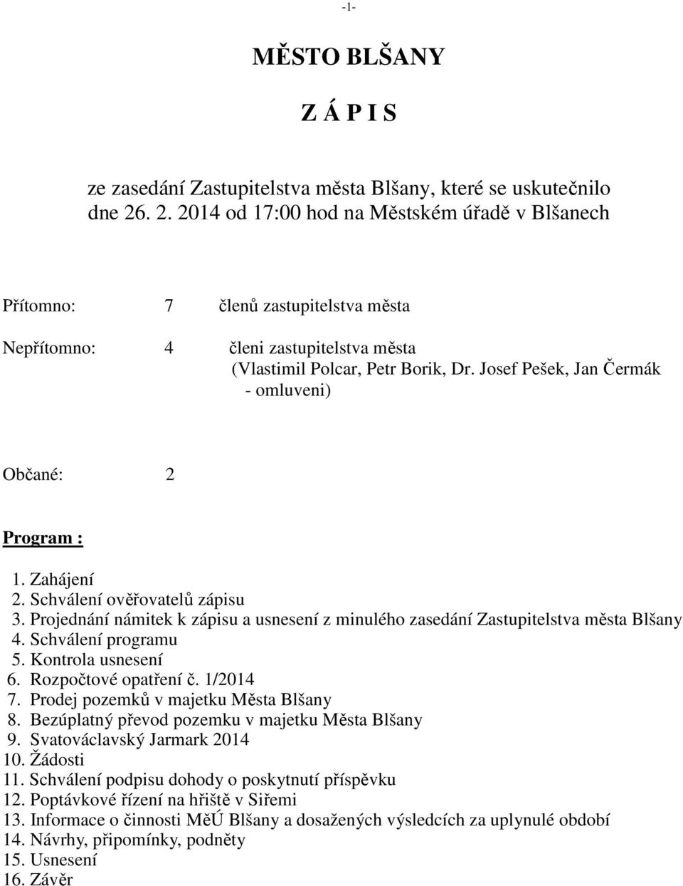 Josef Pešek, Jan Čermák - omluveni) Občané: 2 Program : 1. Zahájení 2. Schválení ověřovatelů zápisu 3. Projednání námitek k zápisu a usnesení z minulého zasedání Zastupitelstva města Blšany 4.