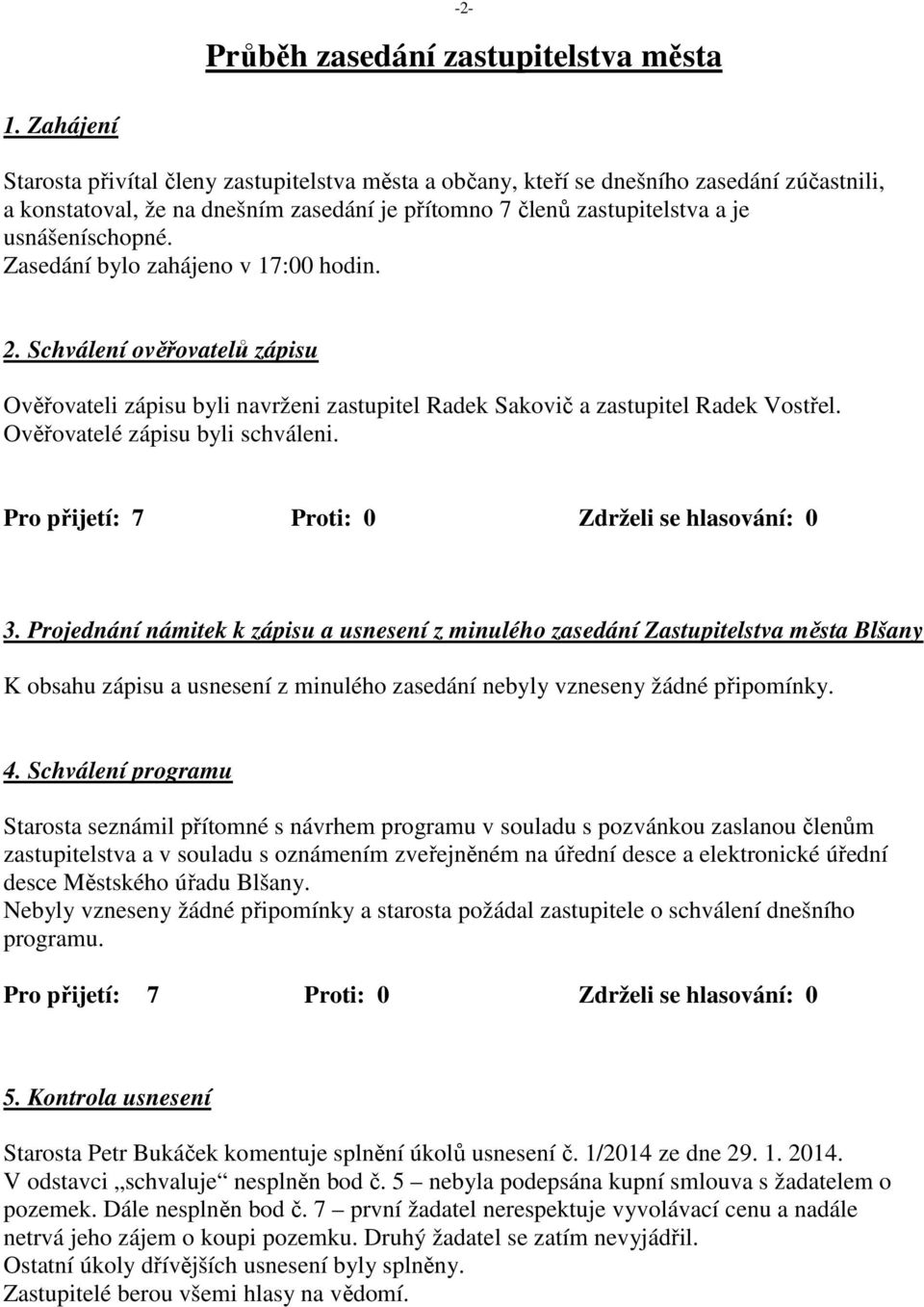 Zasedání bylo zahájeno v 17:00 hodin. 2. Schválení ověřovatelů zápisu Ověřovateli zápisu byli navrženi zastupitel Radek Sakovič a zastupitel Radek Vostřel. Ověřovatelé zápisu byli schváleni.