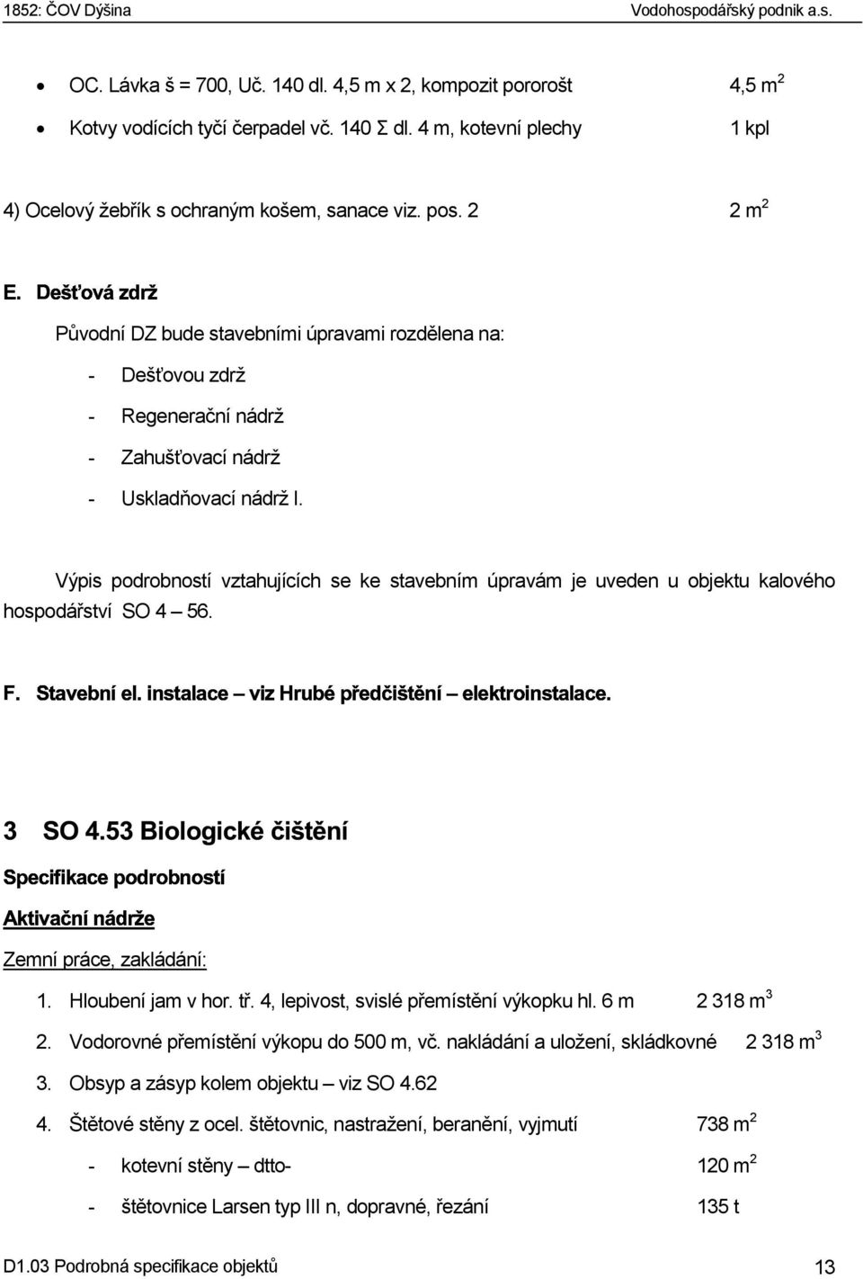 Výpis podrobností vztahujících se ke stavebním úpravám je uveden u objektu kalového hospodářství SO 4 56. # Zemní práce, zakládání: 1. Hloubení jam v hor. tř.