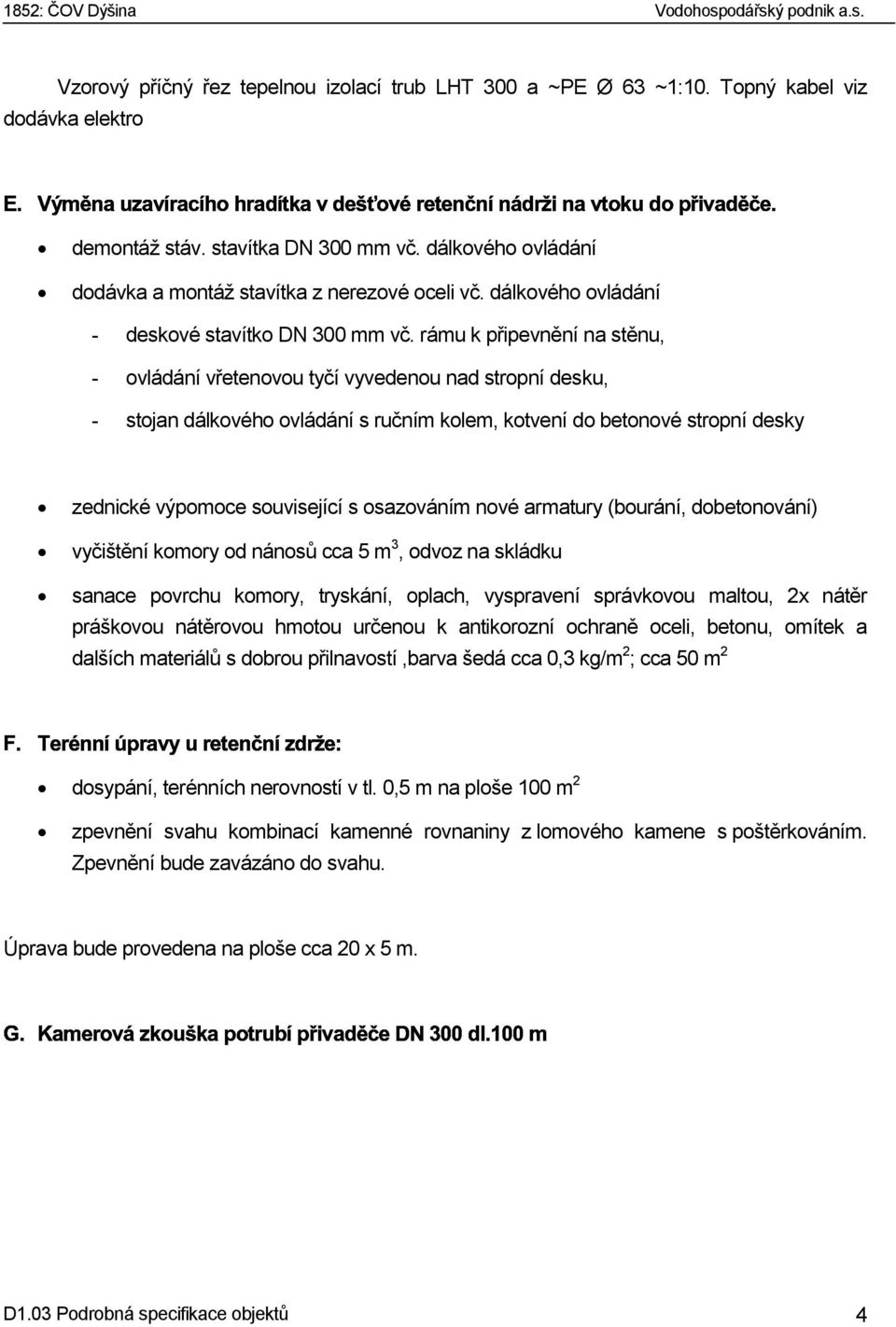 rámu k připevnění na stěnu, - ovládání vřetenovou tyčí vyvedenou nad stropní desku, - stojan dálkového ovládání s ručním kolem, kotvení do betonové stropní desky zednické výpomoce související s