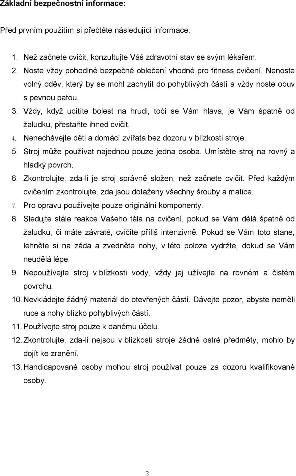 Vždy, když ucítíte bolest na hrudi, točí se Vám hlava, je Vám špatně od žaludku, přestaňte ihned cvičit. 4. Nenechávejte děti a domácí zvířata bez dozoru v blízkosti stroje. 5.