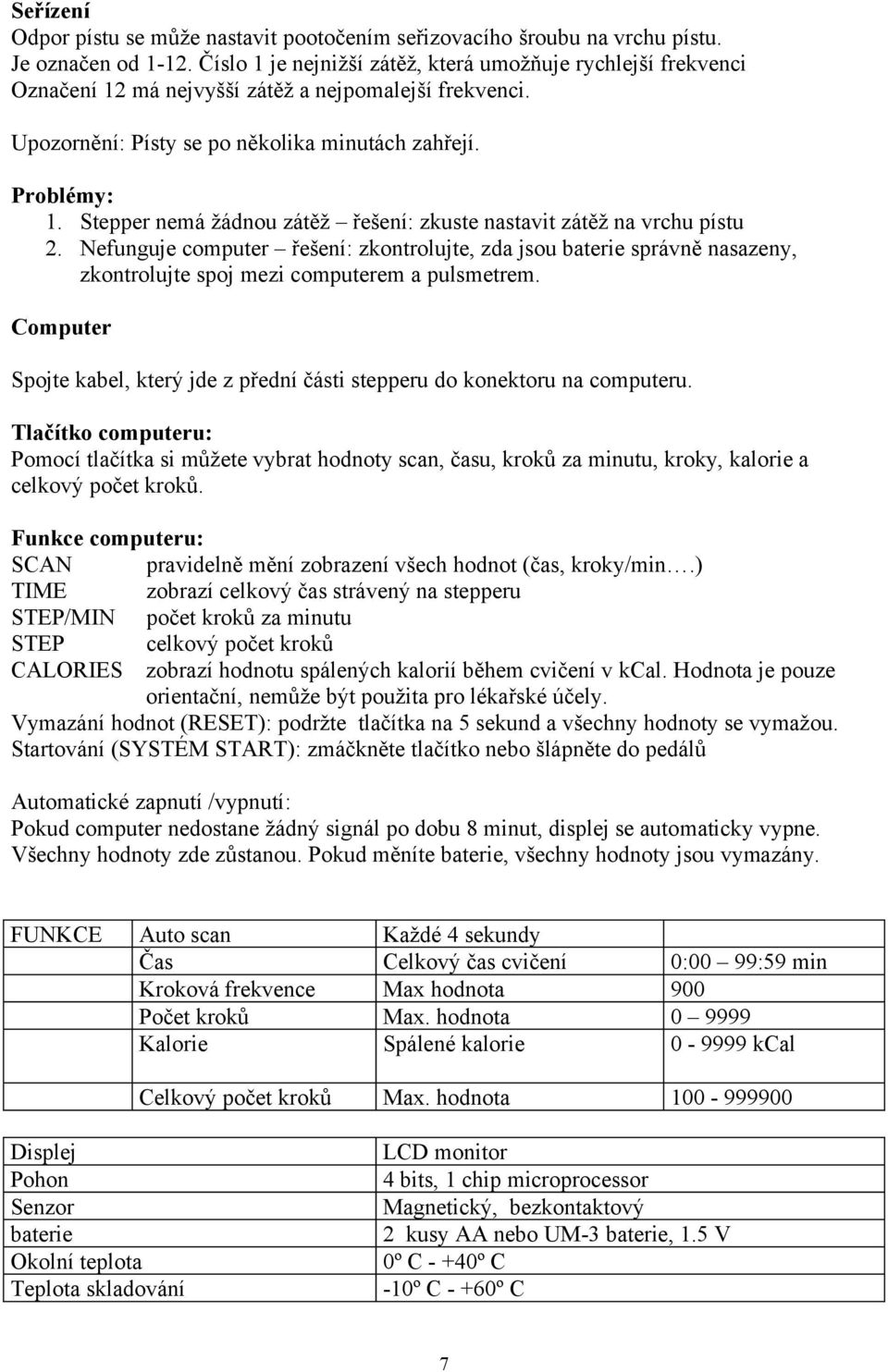 Stepper nemá žádnou zátěž řešení: zkuste nastavit zátěž na vrchu pístu 2. Nefunguje computer řešení: zkontrolujte, zda jsou baterie správně nasazeny, zkontrolujte spoj mezi computerem a pulsmetrem.