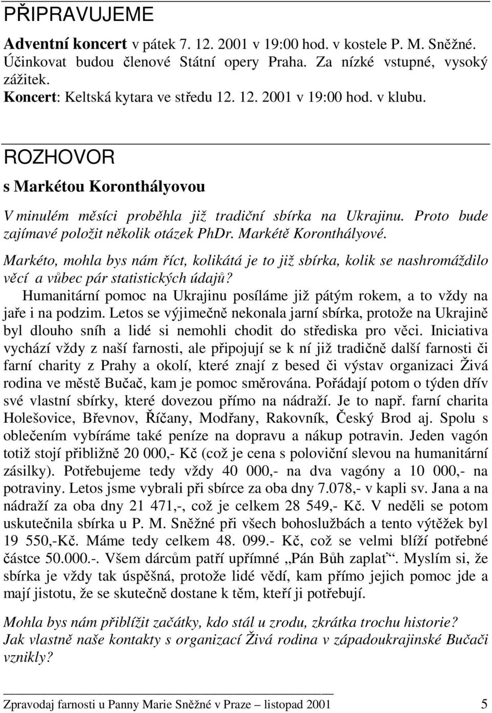 Proto bude zajímavé položit několik otázek PhDr. Markétě Koronthályové. Markéto, mohla bys nám říct, kolikátá je to již sbírka, kolik se nashromáždilo věcí a vůbec pár statistických údajů?