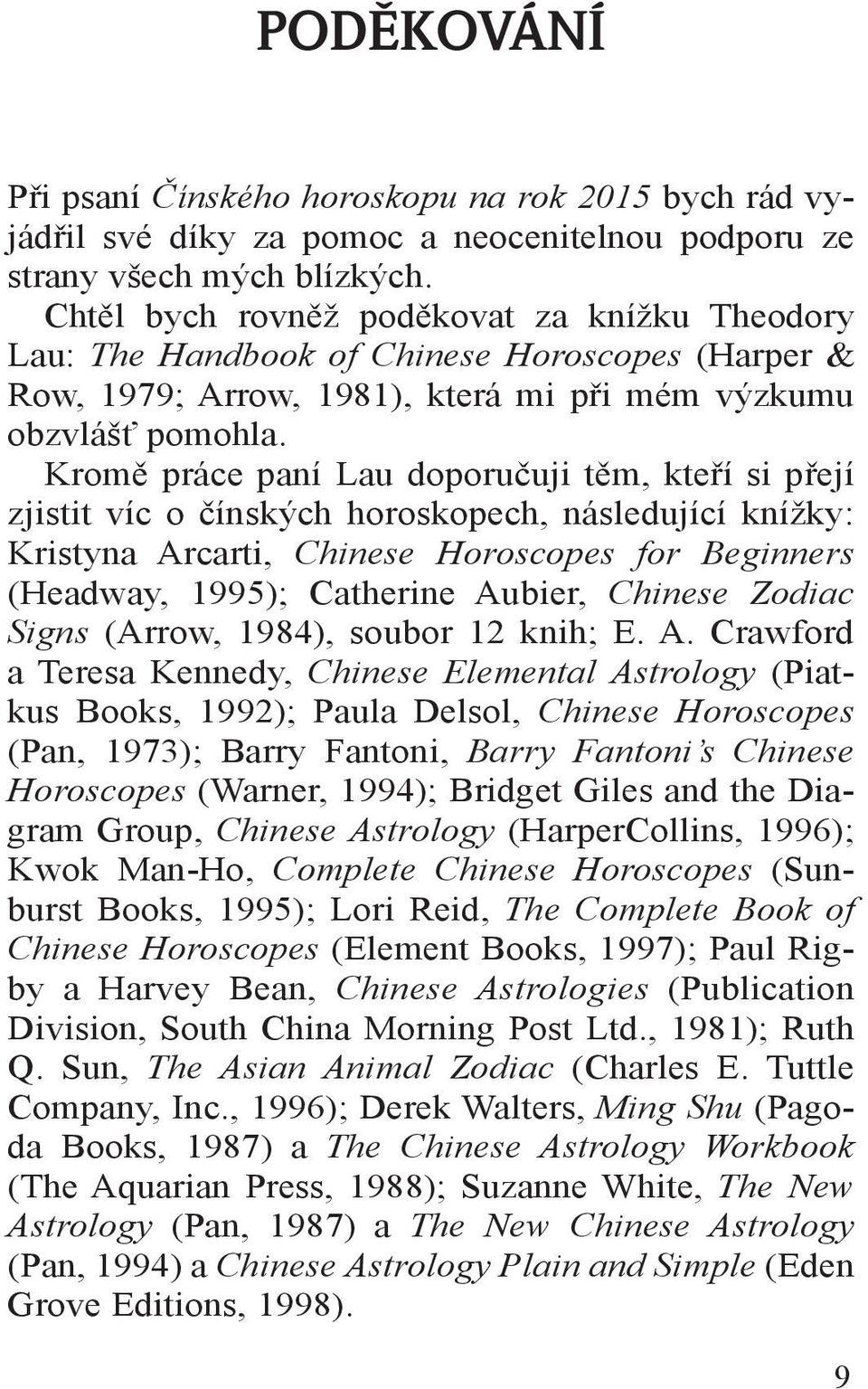 Kromě práce paní Lau doporučuji těm, kteří si přejí zjistit víc o čínských horoskopech, následující knížky: Kristyna Arcarti, Chinese Horoscopes for Beginners (Headway, 1995); Catherine Aubier,