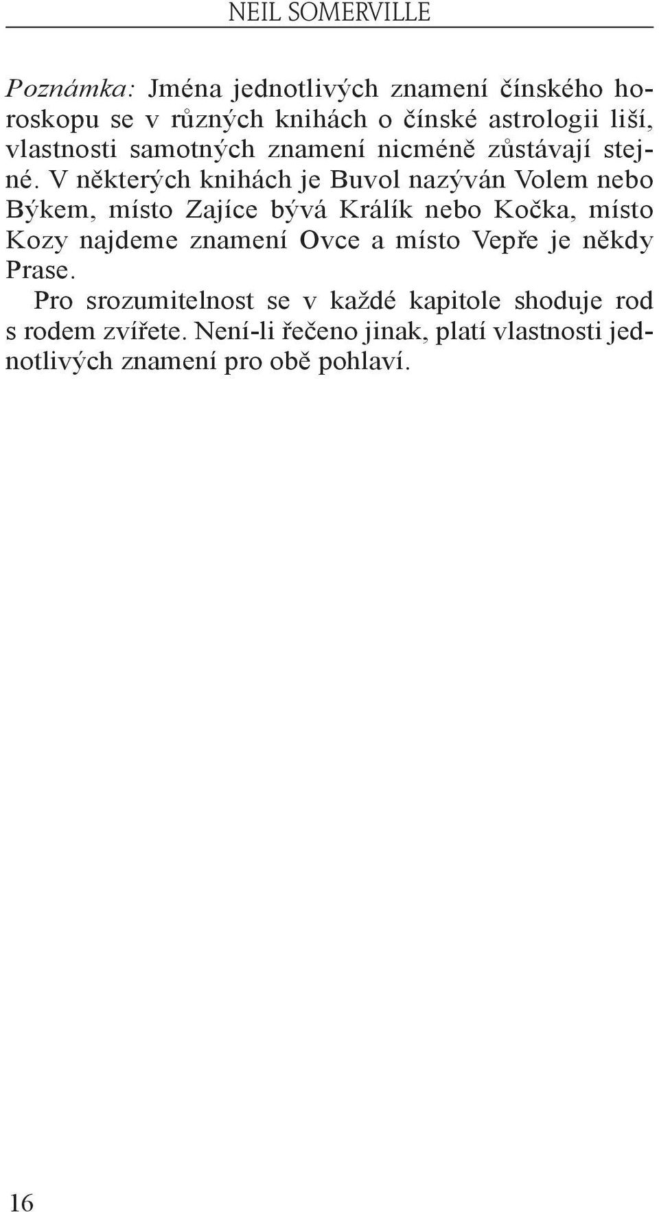 V některých knihách je Buvol nazýván Volem nebo Býkem, místo Zajíce bývá Králík nebo Kočka, místo Kozy najdeme znamení