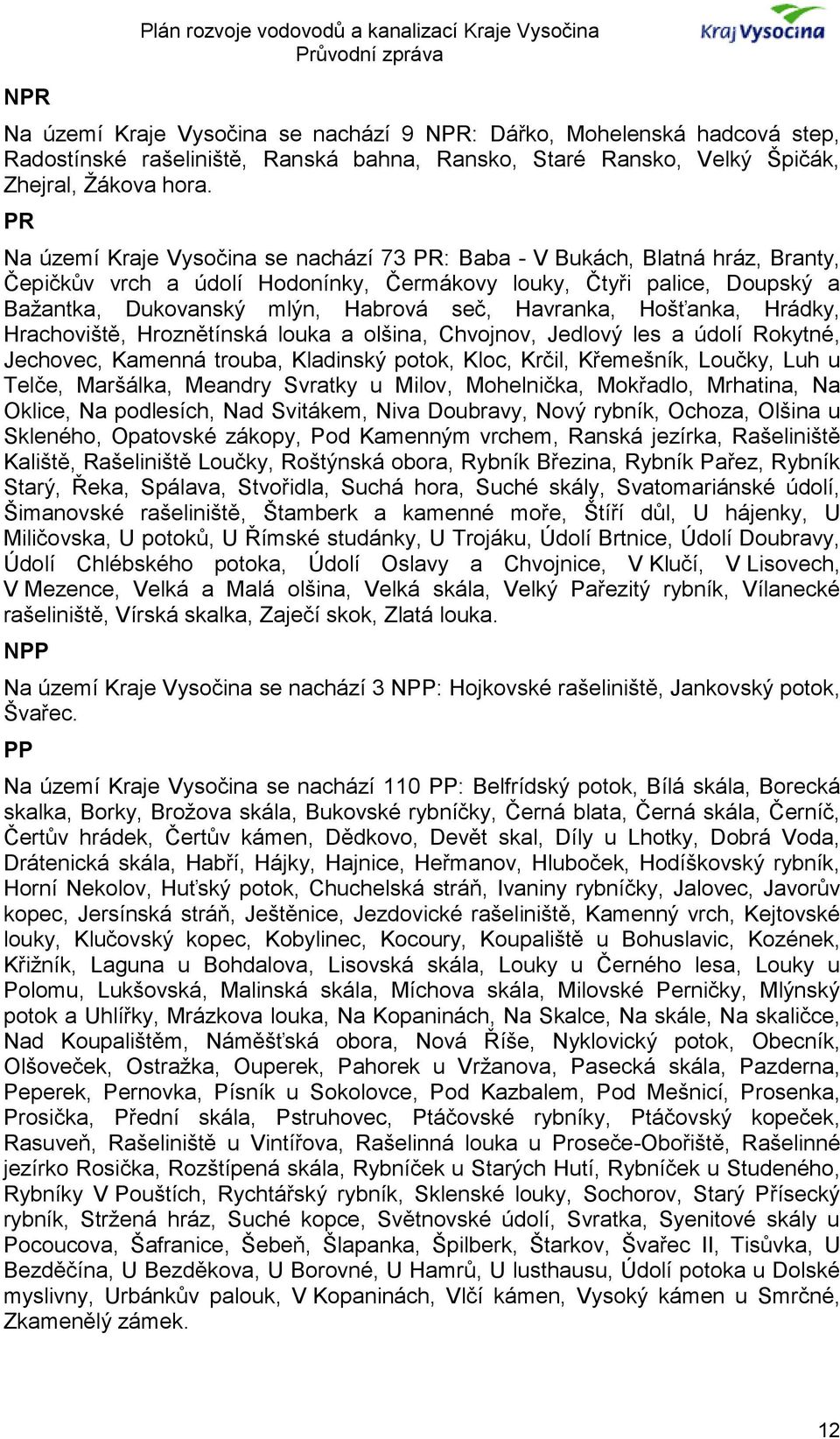 PR Na území Kraje Vysočina se nachází 73 PR: Baba - V Bukách, Blatná hráz, Branty, Čepičkův vrch a údolí Hodonínky, Čermákovy louky, Čtyři palice, Doupský a Bažantka, Dukovanský mlýn, Habrová seč,