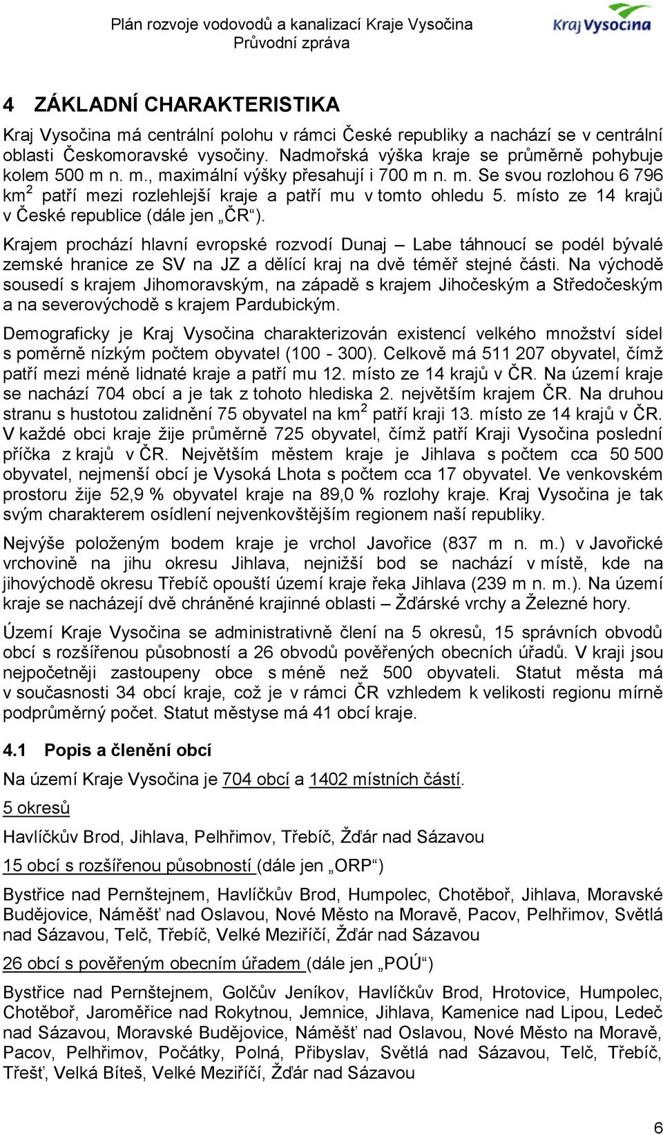 Krajem prochází hlavní evropské rozvodí Dunaj Labe táhnoucí se podél bývalé zemské hranice ze SV na JZ a dělící kraj na dvě téměř stejné části.