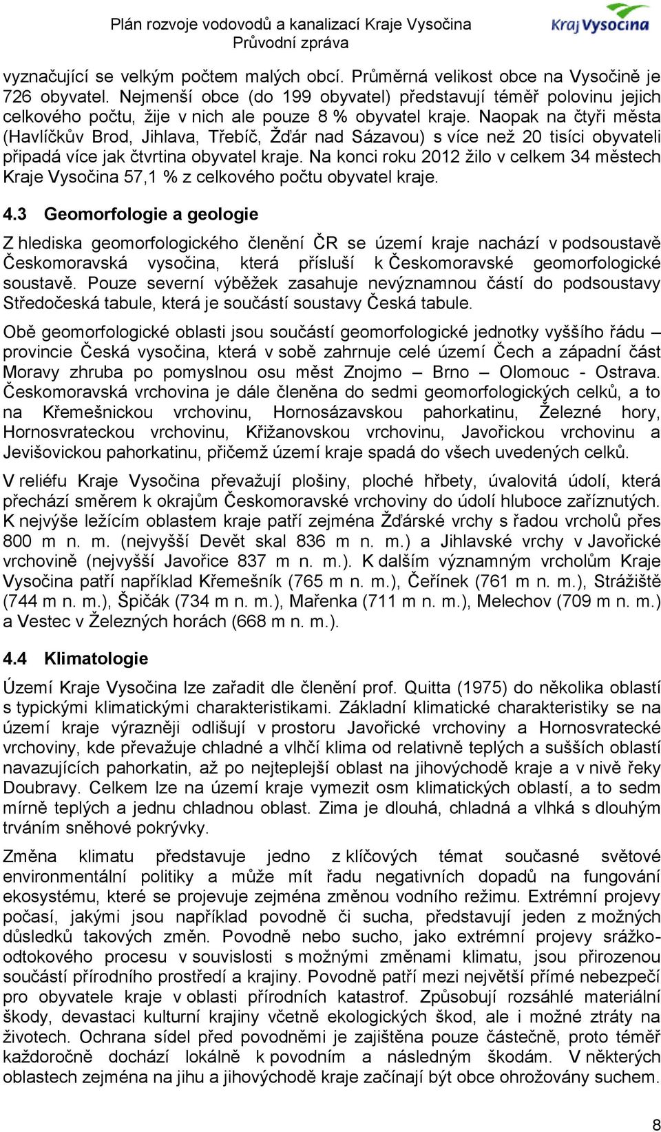 Naopak na čtyři města (Havlíčkův Brod, Jihlava, Třebíč, Žďár nad Sázavou) s více než 20 tisíci obyvateli připadá více jak čtvrtina obyvatel kraje.