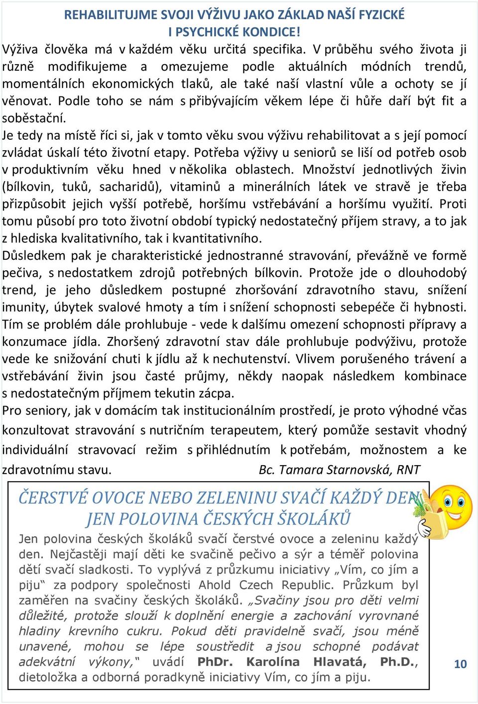 Podle toho se nám s přibývajícím věkem lépe či hůře daří být fit a soběstační. Je tedy na místě říci si, jak v tomto věku svou výživu rehabilitovat a s její pomocí zvládat úskalí této životní etapy.